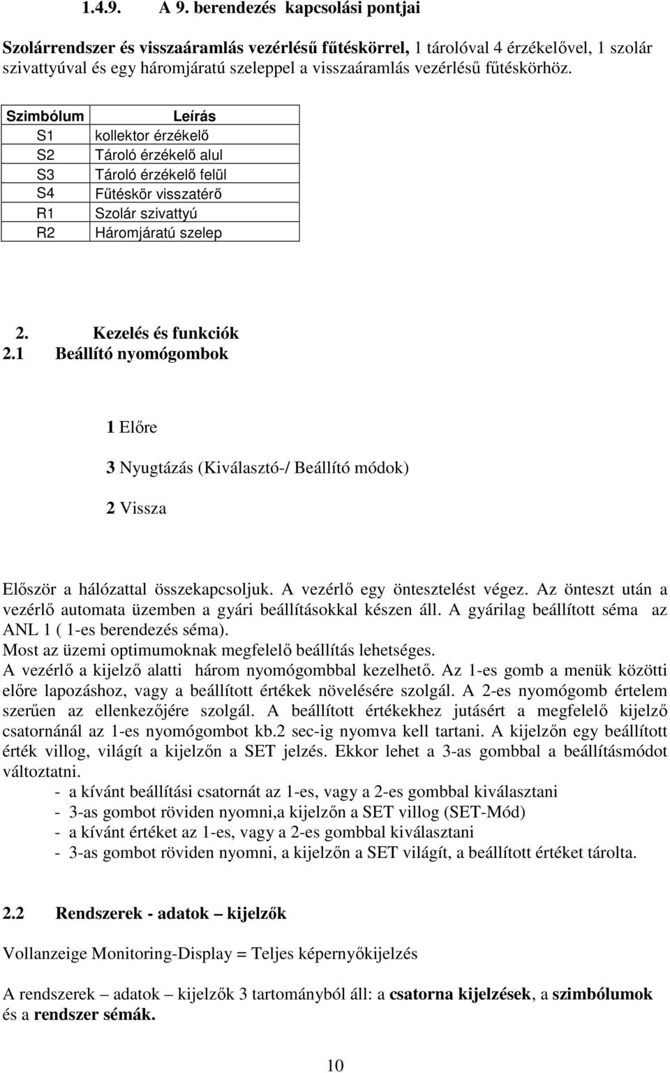 fűtéskörhöz. Szimbólum S1 S2 S3 S4 R1 R2 Leírás kollektor érzékelő Tároló érzékelő alul Tároló érzékelő felül Fűtéskör visszatérő Szolár szivattyú Háromjáratú szelep 2. Kezelés és funkciók 2.