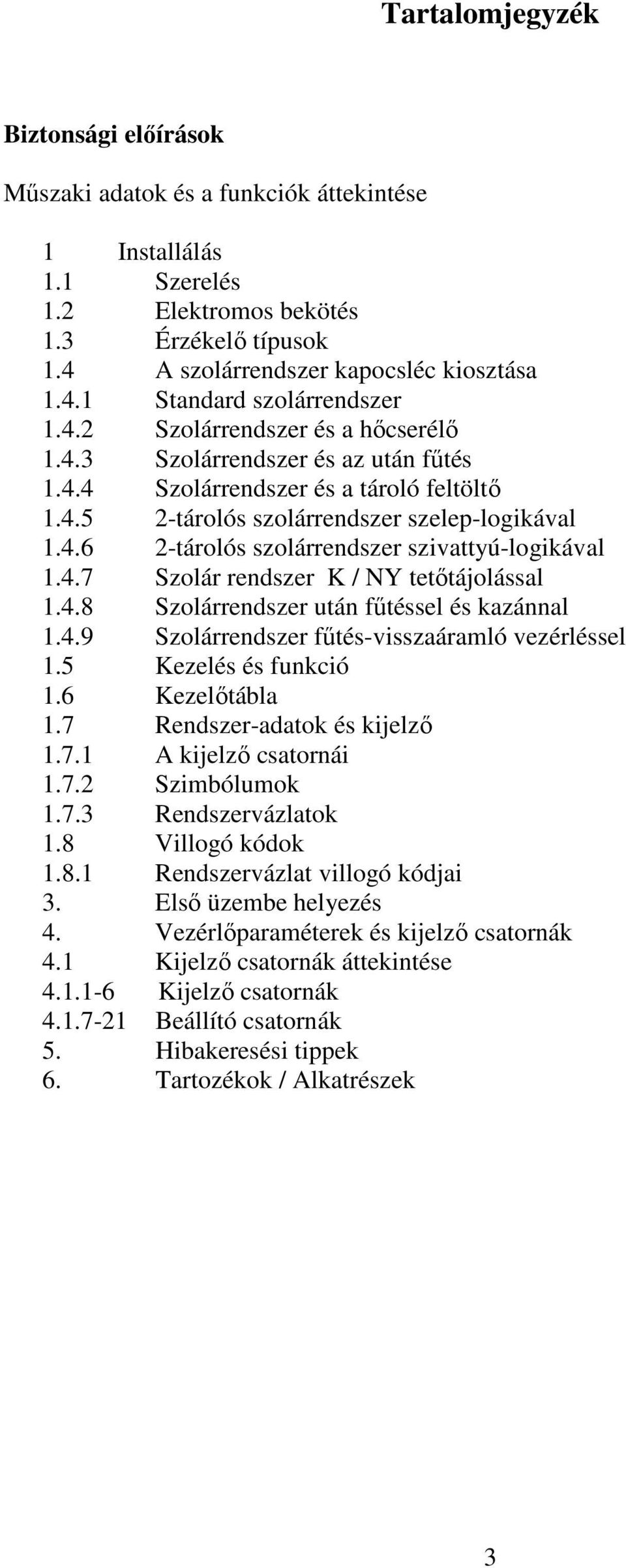 4.7 Szolár rendszer K / NY tetőtájolással 1.4.8 Szolárrendszer után fűtéssel és kazánnal 1.4.9 Szolárrendszer fűtés-visszaáramló vezérléssel 1.5 Kezelés és funkció 1.6 Kezelőtábla 1.