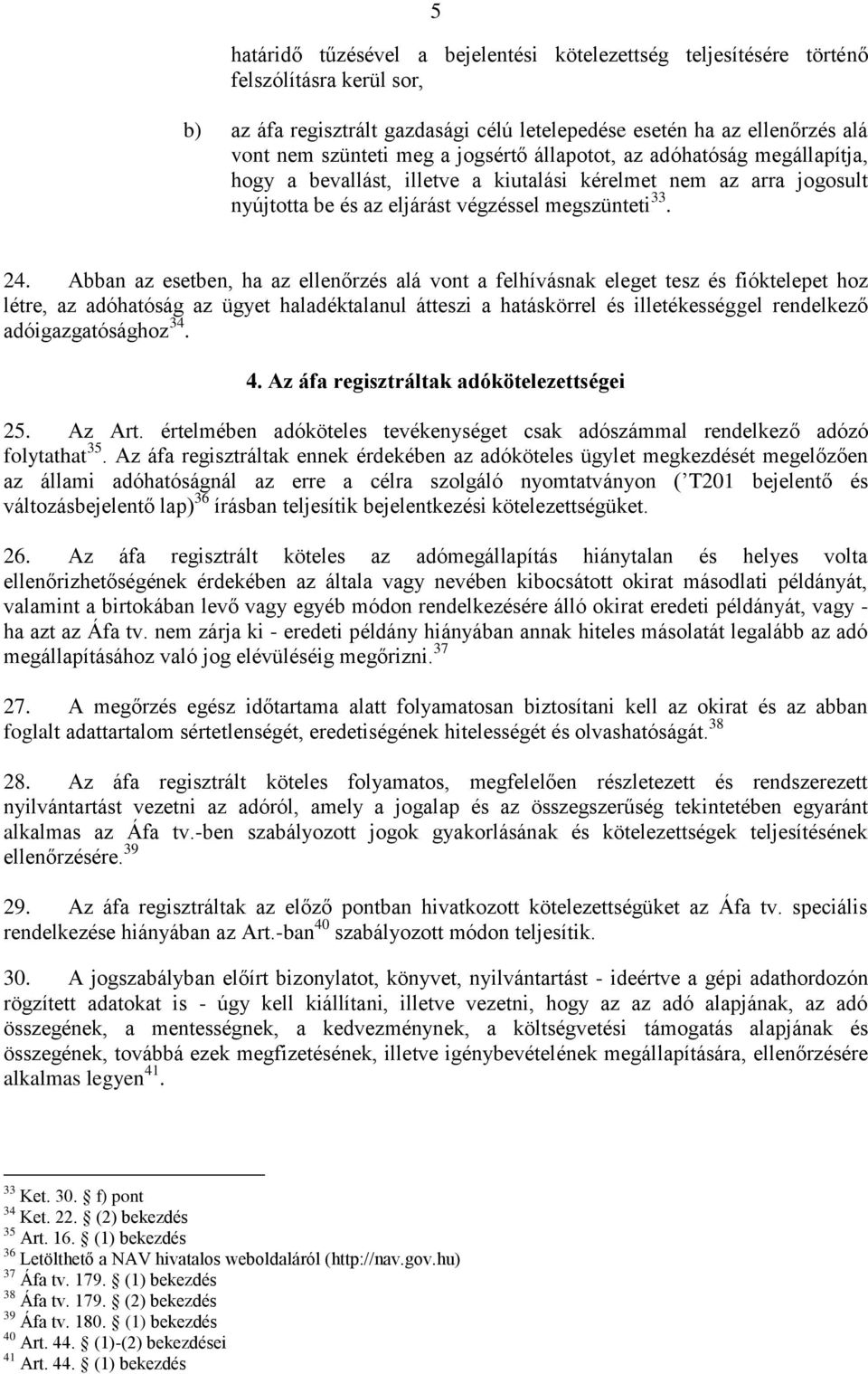 Abban az esetben, ha az ellenőrzés alá vont a felhívásnak eleget tesz és fióktelepet hoz létre, az adóhatóság az ügyet haladéktalanul átteszi a hatáskörrel és illetékességgel rendelkező