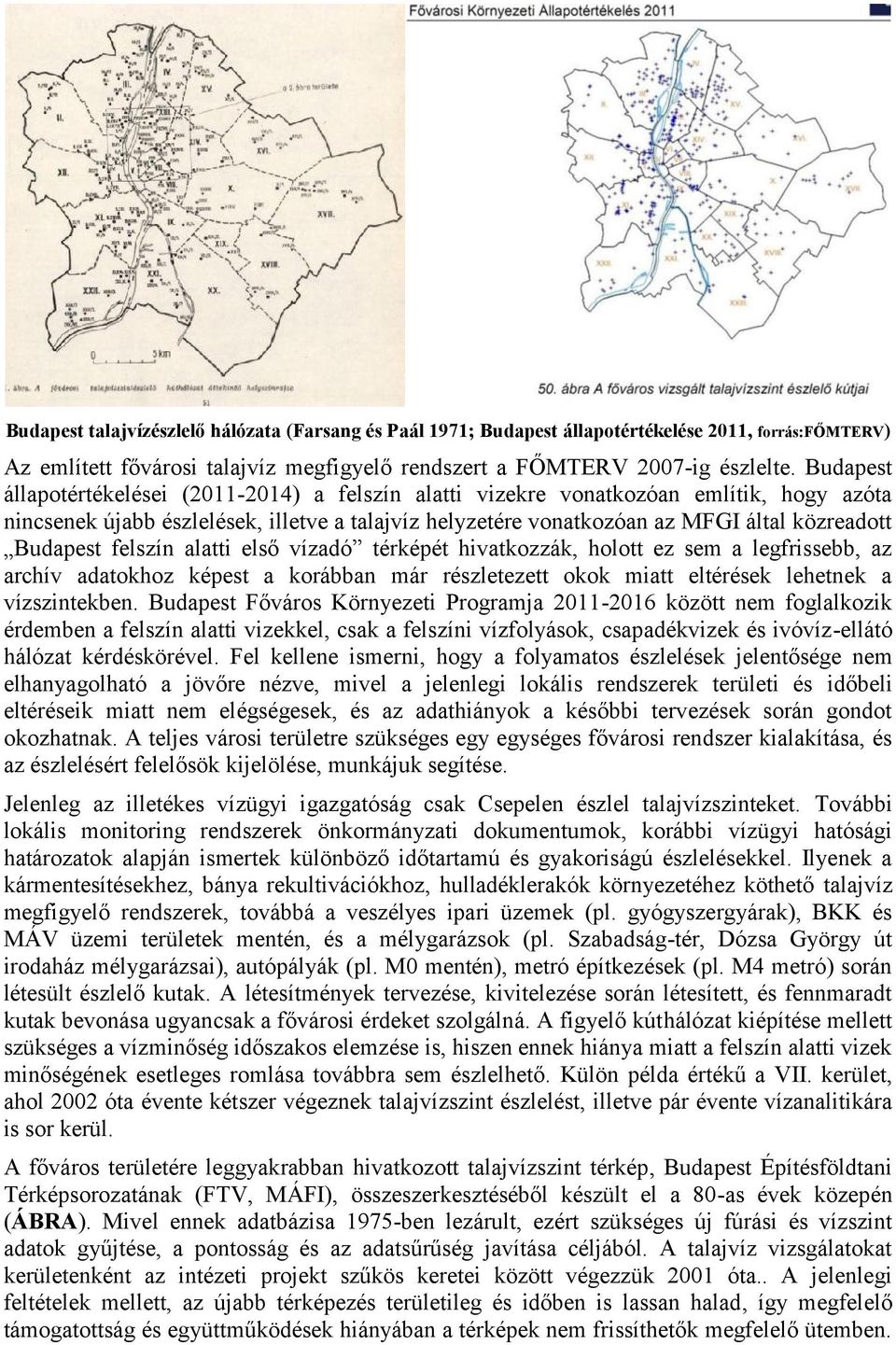 Budapest felszín alatti első vízadó térképét hivatkozzák, holott ez sem a legfrissebb, az archív adatokhoz képest a korábban már részletezett okok miatt eltérések lehetnek a vízszintekben.