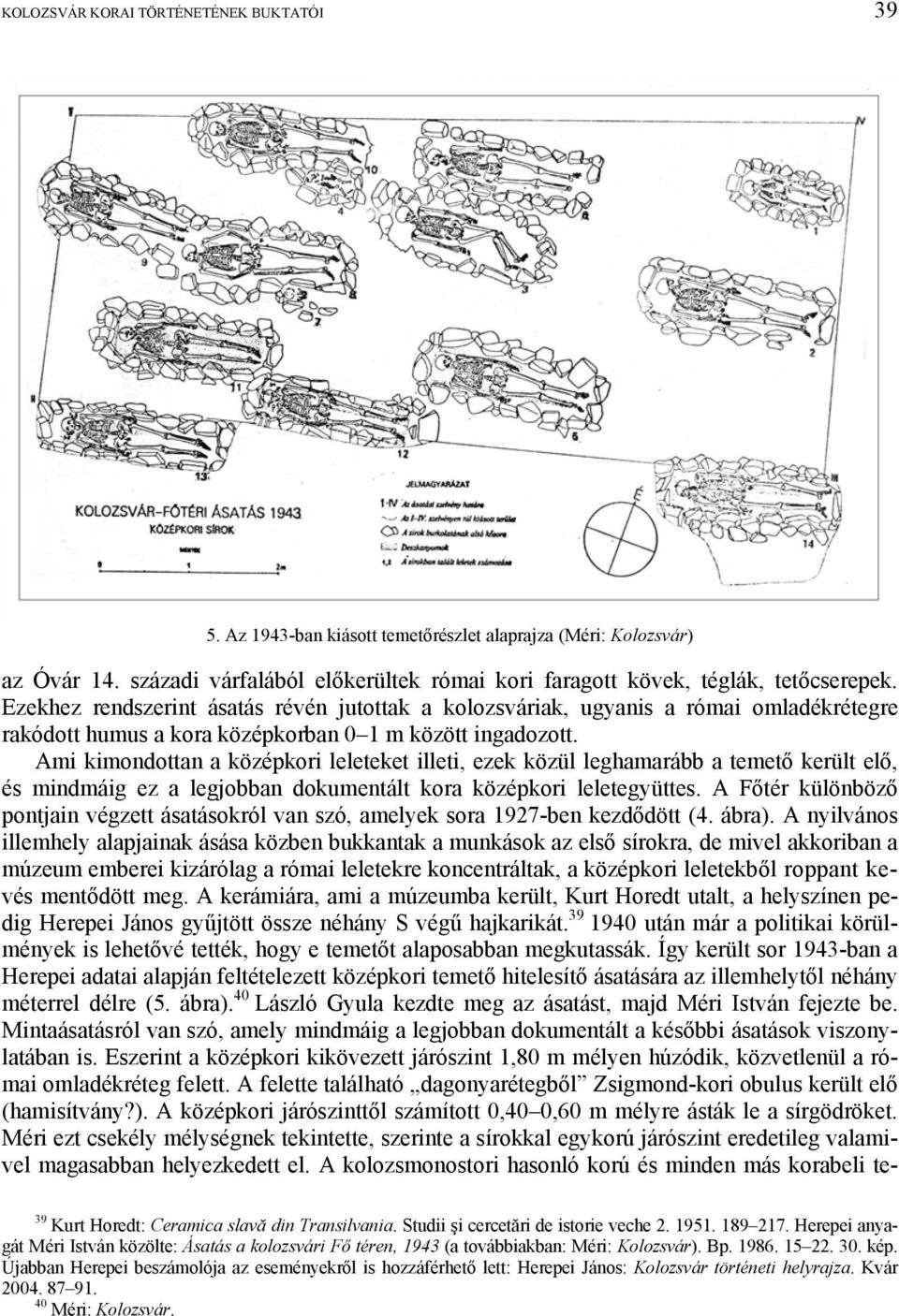 Ami kimondottan a középkori leleteket illeti, ezek közül leghamarább a temető került elő, és mindmáig ez a legjobban dokumentált kora középkori leletegyüttes.