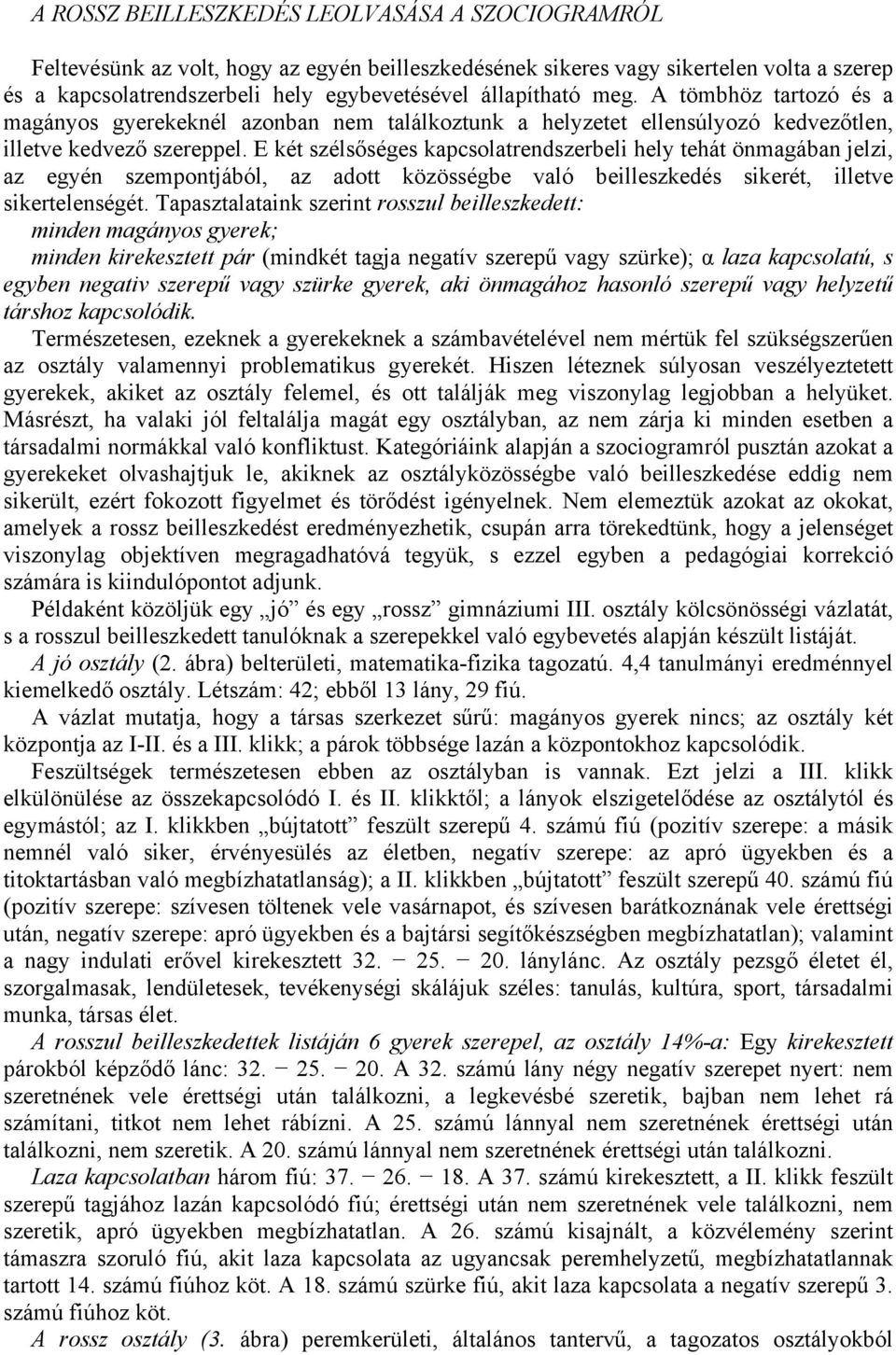 Ε két szélsőséges kapcsolatrendszerbeli hely tehát önmagában jelzi, az egyén szempontjából, az adott közösségbe való beilleszkedés sikerét, illetve sikertelenségét.