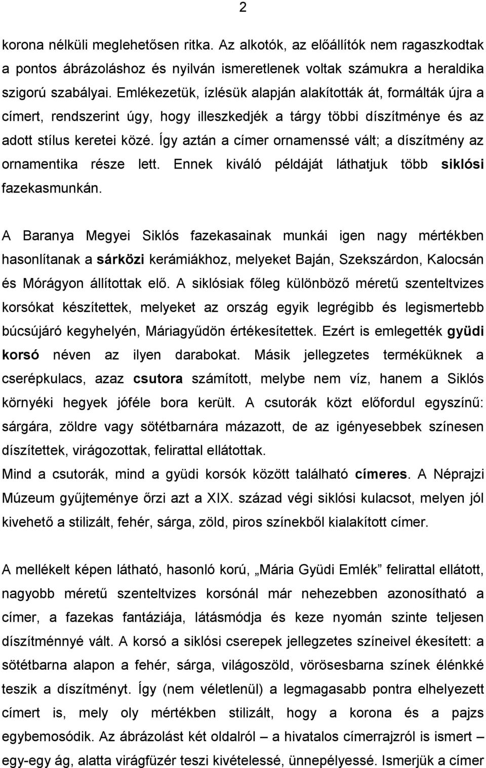 Így aztán a címer ornamenssé vált; a díszítmény az ornamentika része lett. Ennek kiváló példáját láthatjuk több siklósi fazekasmunkán.