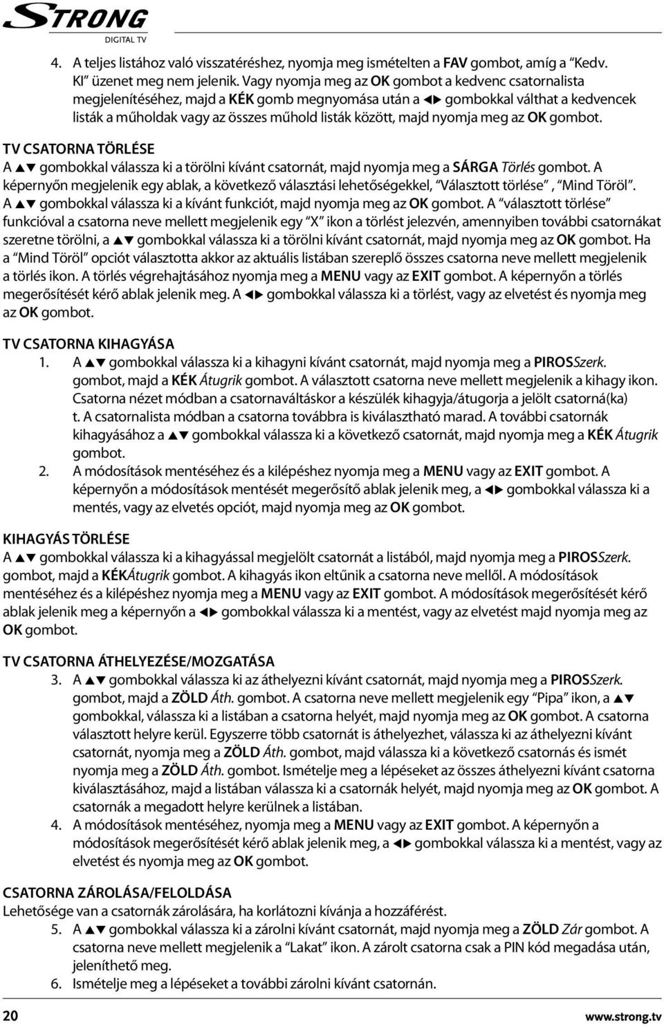 nyomja meg az OK gombot. TV csatorna törlése A pq gombokkal válassza ki a törölni kívánt csatornát, majd nyomja meg a SÁRGA Törlés gombot.