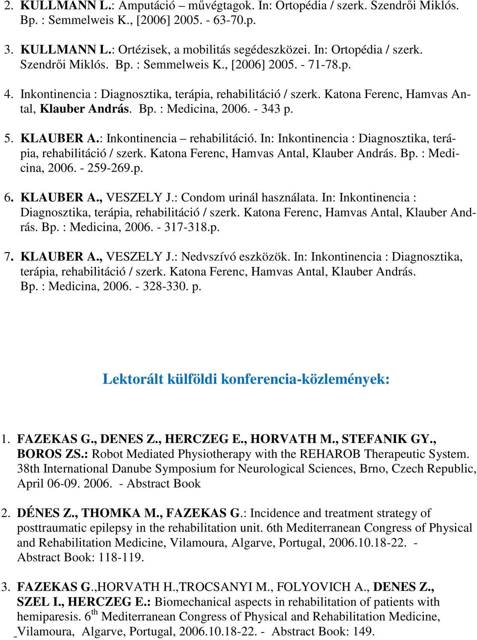 In: Inkontinencia : Diagnosztika, terápia, rehabilitáció / szerk. Katona Ferenc, Hamvas Antal, Klauber András. Bp. : Medicina, 2006. - 259-269.p. 6. KLAUBER A., VESZELY J.: Condom urinál használata.