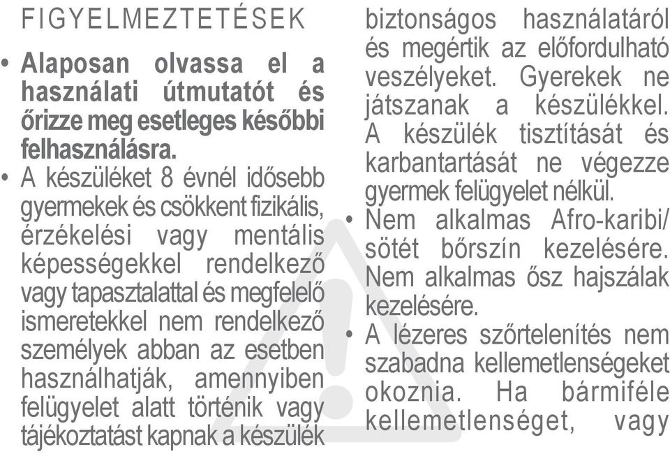 esetben használhatják, amennyiben felügyelet alatt történik vagy tájékoztatást kapnak a készülék biztonságos használatáról és megértik az előfordulható veszélyeket.