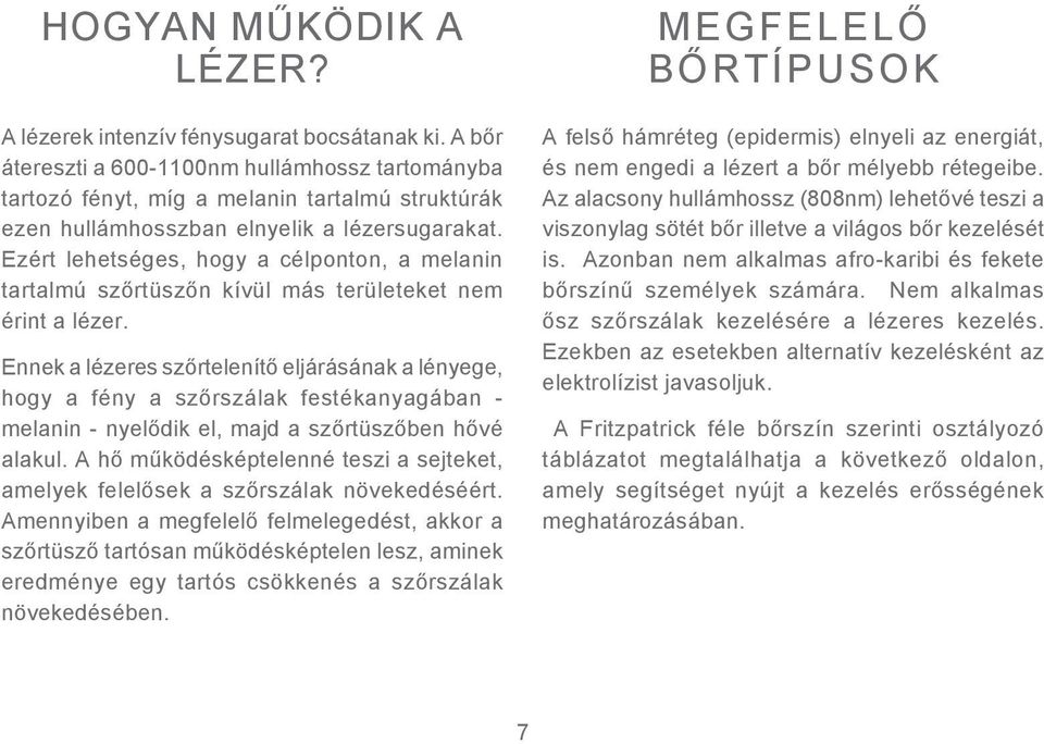 Ezért lehetséges, hogy a célponton, a melanin tartalmú szőrtüszőn kívül más területeket nem érint a lézer.