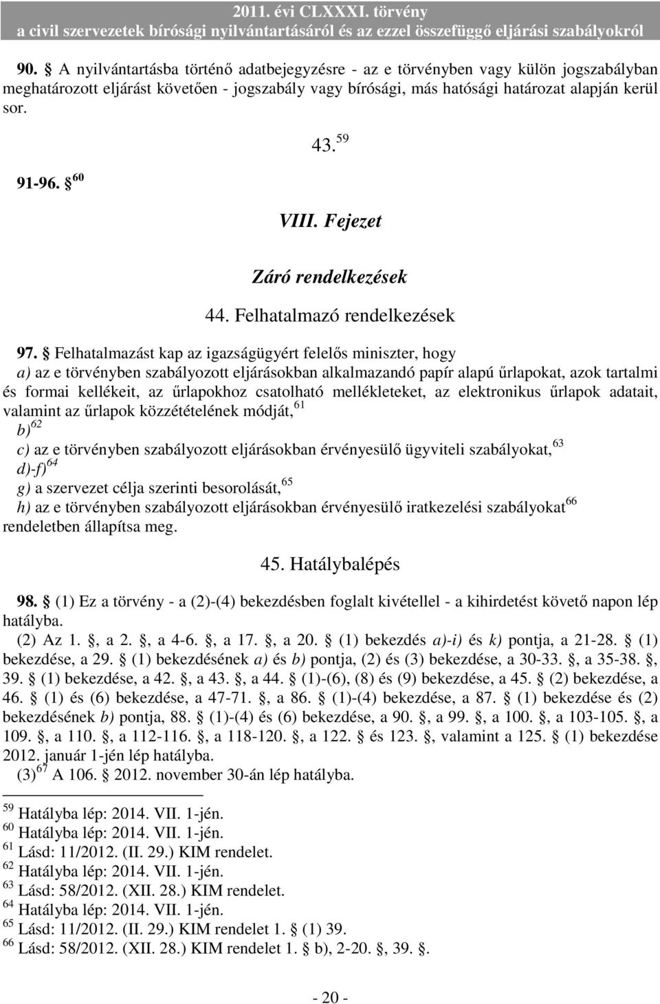 Felhatalmazást kap az igazságügyért felelıs miniszter, hogy a) az e törvényben szabályozott eljárásokban alkalmazandó papír alapú őrlapokat, azok tartalmi és formai kellékeit, az őrlapokhoz