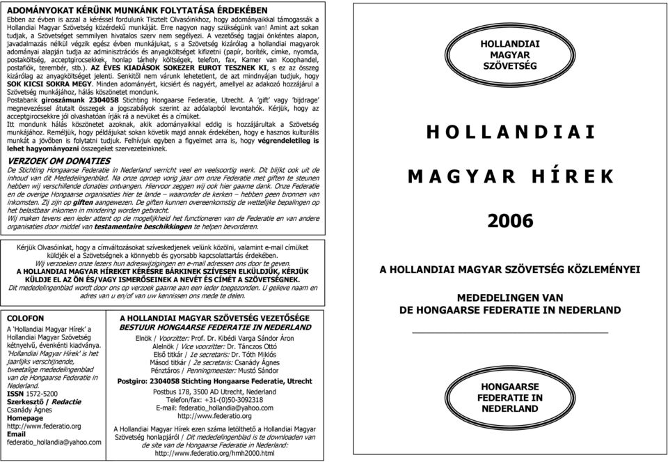 A vezetőség tagjai önkéntes alapon, javadalmazás nélkül végzik egész évben munkájukat, s a Szövetség kizárólag a hollandiai magyarok adományai alapján tudja az adminisztrációs és anyagköltséget