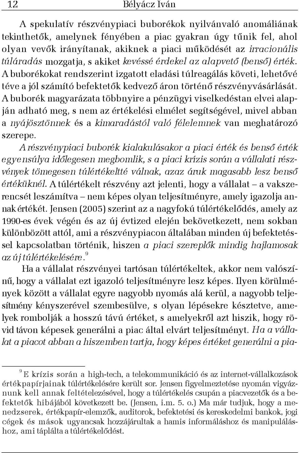 A buborékokat rendszerint izgatott eladási túlreagálás követi, lehetõvé téve a jól számító befektetõk kedvezõ áron történõ részvényvásárlását.