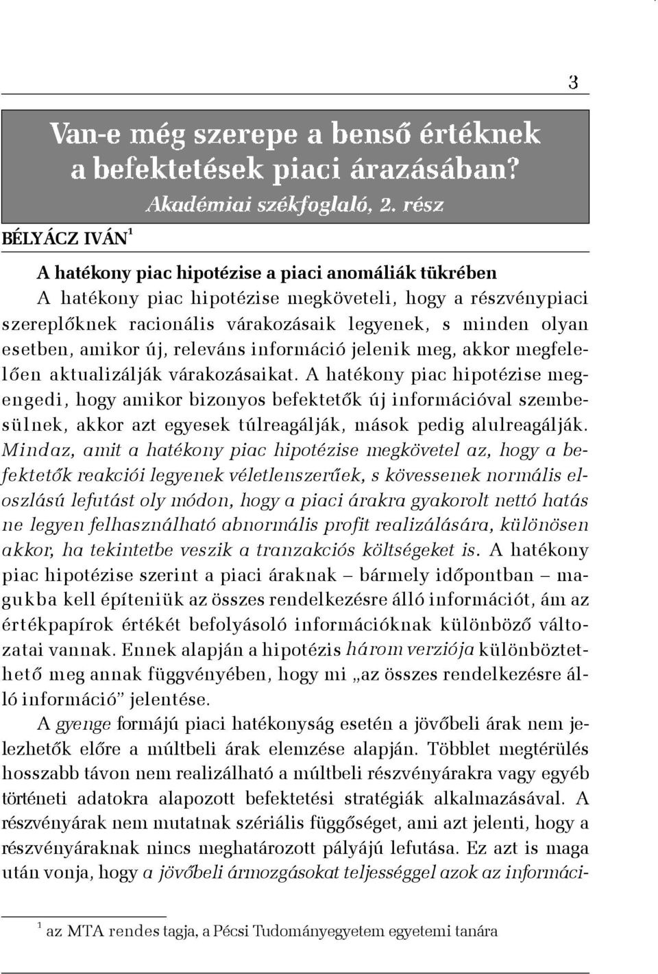 A hatékony piac hipotézise megengedi, hogy amikor bizonyos befektetõk új információval szembesülnek, akkor azt egyesek túlreagálják, mások pedig alulreagálják.