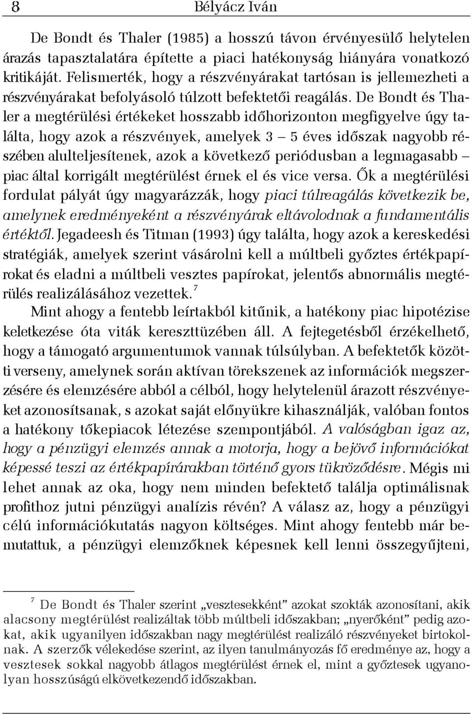 De Bondt és Thaler a megtérülési értékeket hosszabb idõhorizonton megfigyelve úgy találta, hogy azok a részvények, amelyek 3 5 éves idõszak nagyobb részében alulteljesítenek, azok a következõ