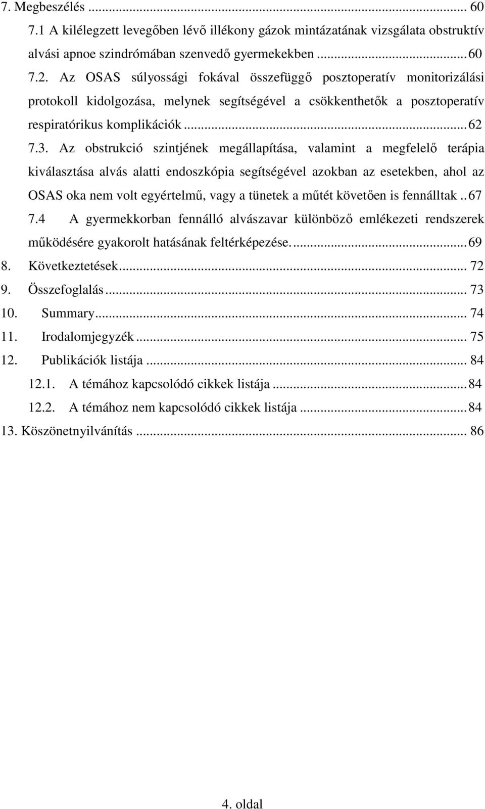 Az obstrukció szintjének megállapítása, valamint a megfelelő terápia kiválasztása alvás alatti endoszkópia segítségével azokban az esetekben, ahol az OSAS oka nem volt egyértelmű, vagy a tünetek a