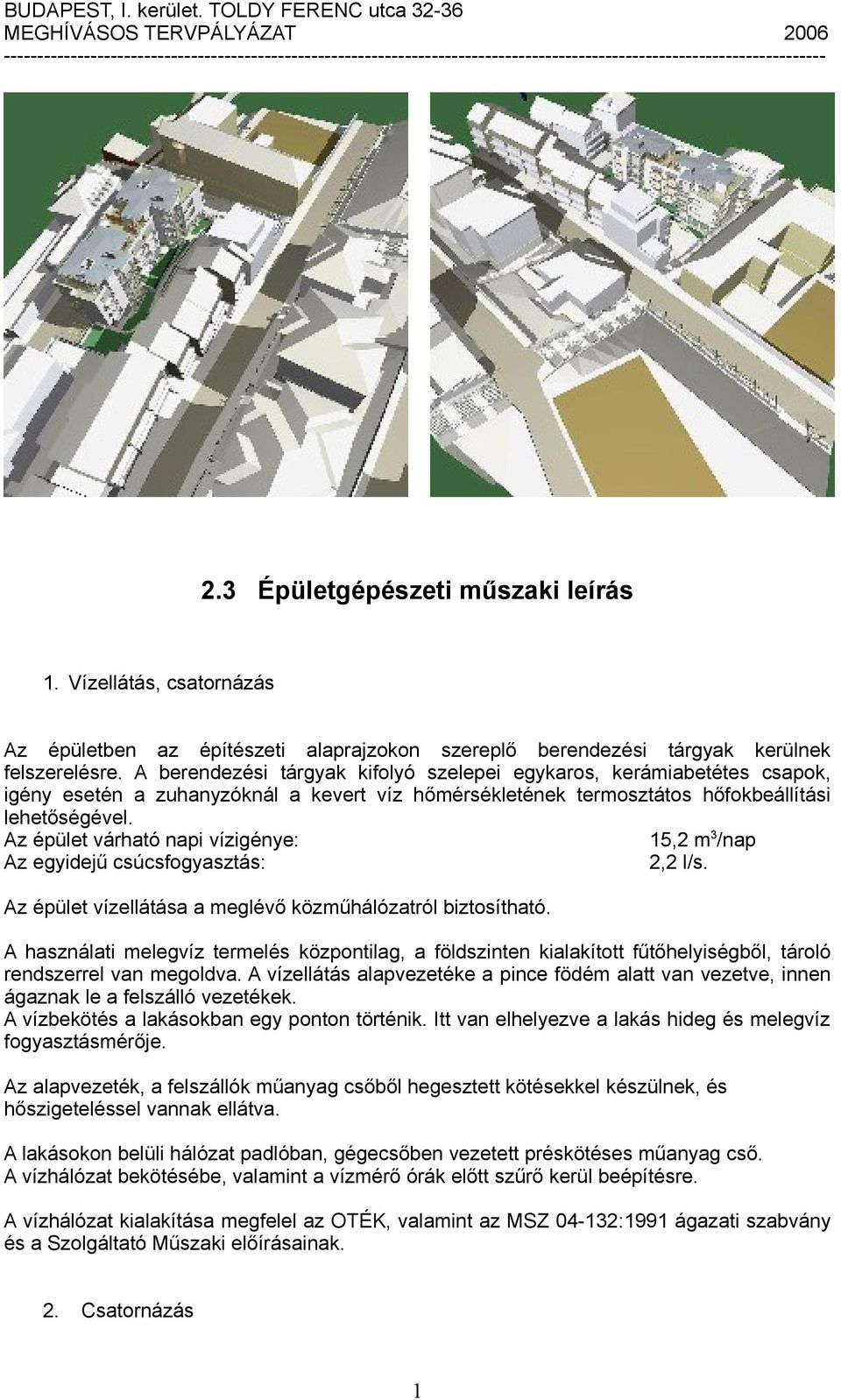 Az épület várható napi vízigénye: 5,2 m 3 /nap Az egyidejű csúcsfogyasztás: 2,2 l/s. Az épület vízellátása a meglévő közműhálózatról biztosítható.