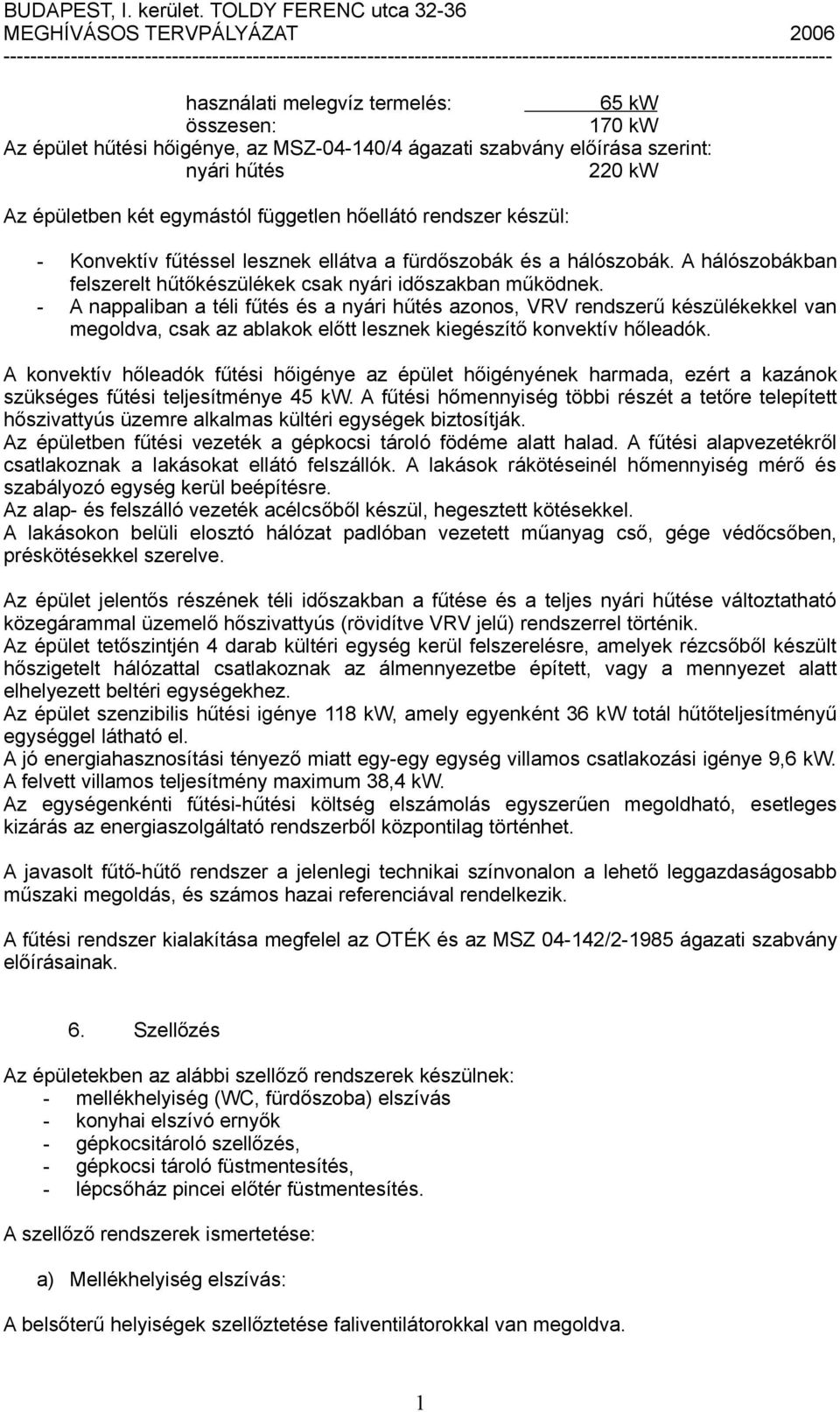 - A nappaliban a téli fűtés és a nyári hűtés azonos, VRV rendszerű készülékekkel van megoldva, csak az ablakok előtt lesznek kiegészítő konvektív hőleadók.