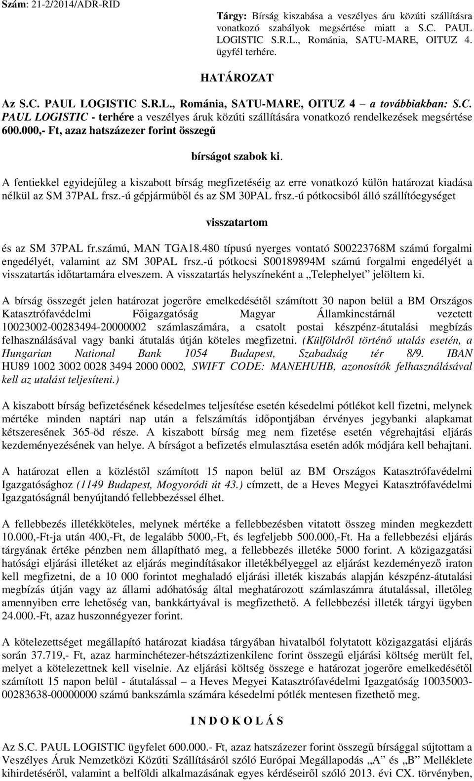 000,- Ft, azaz hatszázezer forint összegű bírságot szabok ki. A fentiekkel egyidejűleg a kiszabott bírság megfizetéséig az erre vonatkozó külön határozat kiadása nélkül az SM 37PAL frsz.