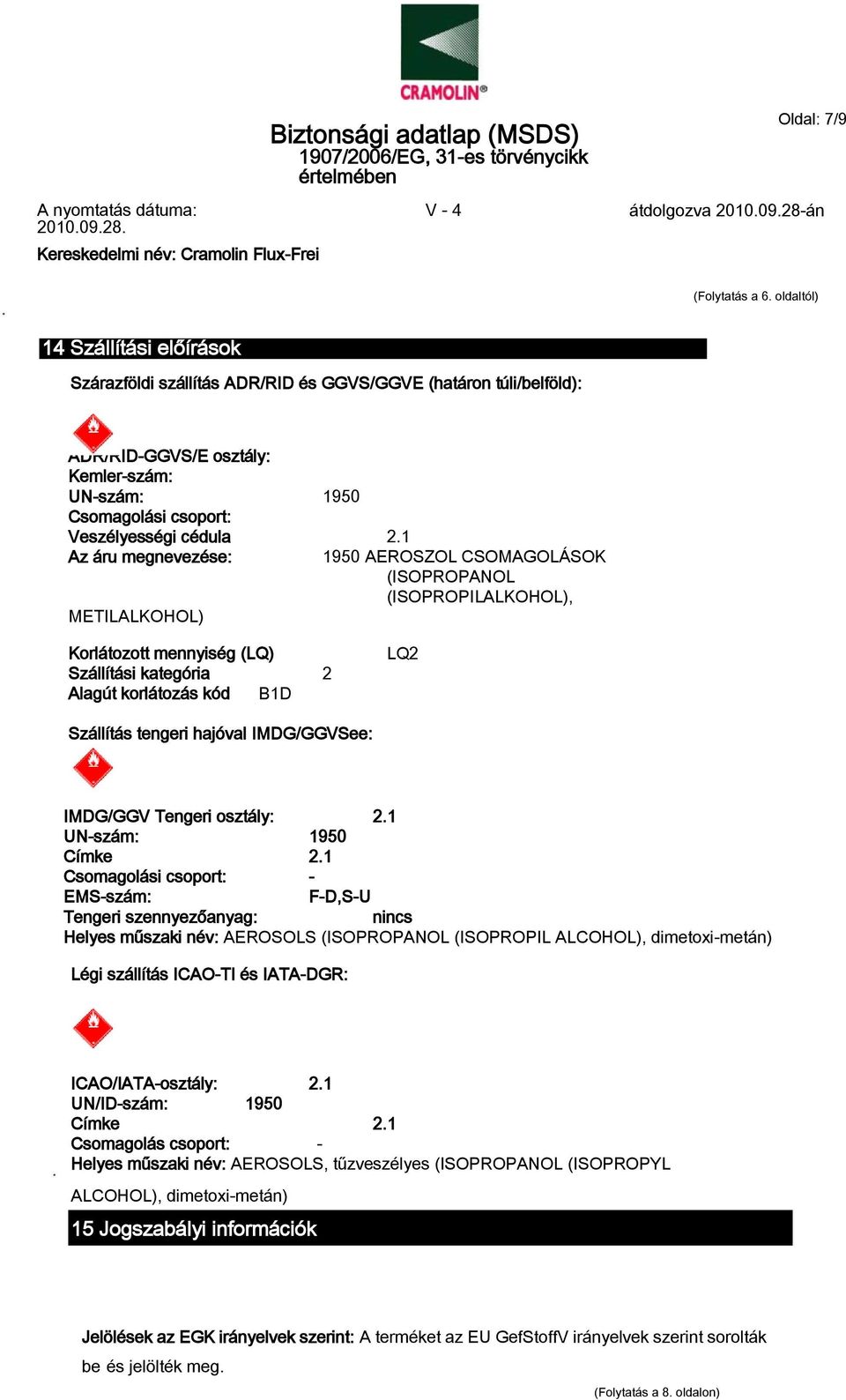 1 Az áru megnevezése: 1950 AEROSZOL CSOMAGOLÁSOK (ISOPROPANOL (ISOPROPILALKOHOL), METILALKOHOL) Korlátozott mennyiség (LQ) Szállítási kategória 2 Alagút korlátozás kód B1D LQ2 Szállítás tengeri
