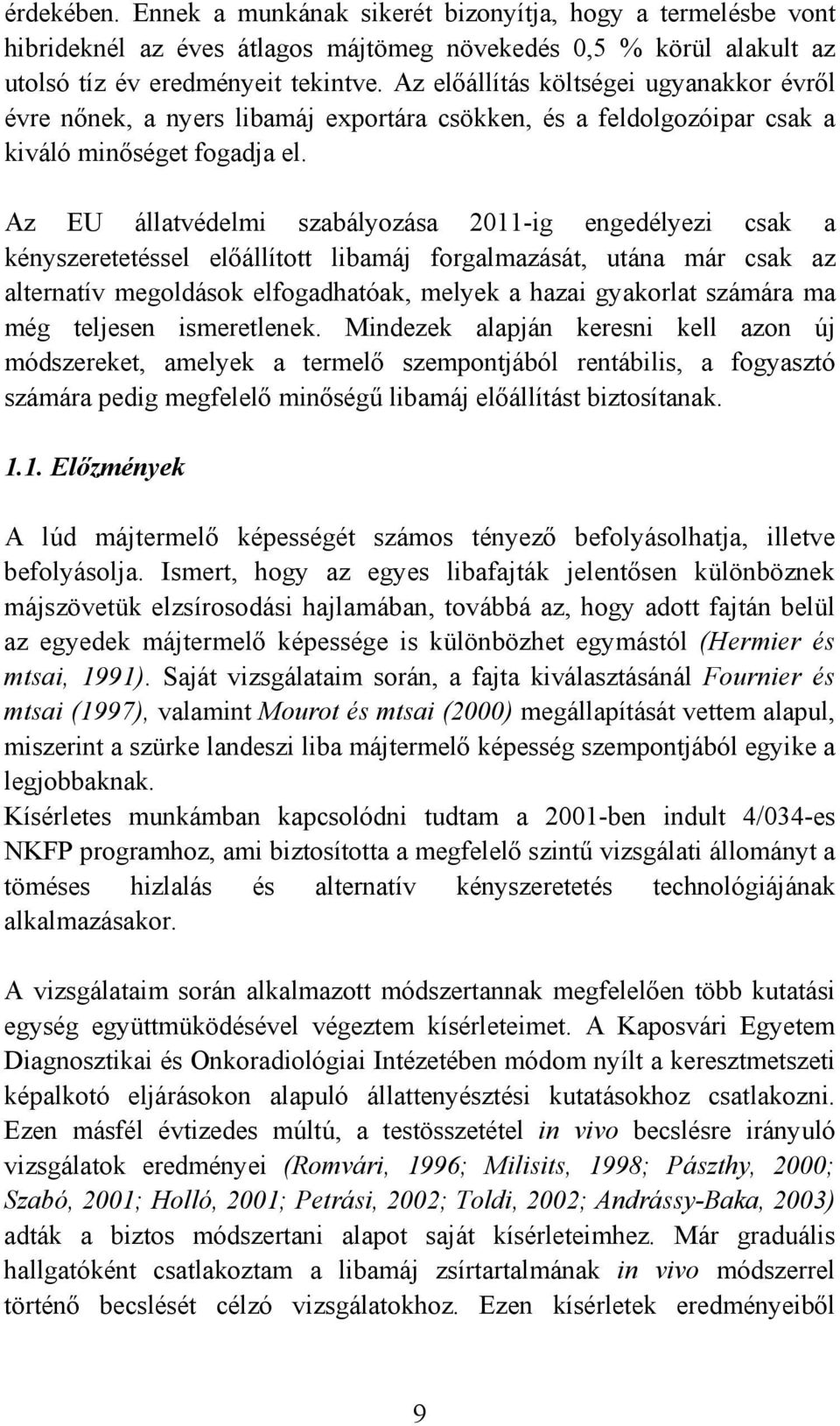 Az EU állatvédelmi szabályozása 2011-ig engedélyezi csak a kényszeretetéssel előállított libamáj forgalmazását, utána már csak az alternatív megoldások elfogadhatóak, melyek a hazai gyakorlat számára