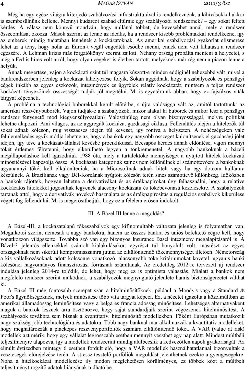 Mások szerint az lenne az ideális, ha a rendszer kisebb problémákkal rendelkezne, így az emberek mindig tudatában lennének a kockázatoknak.