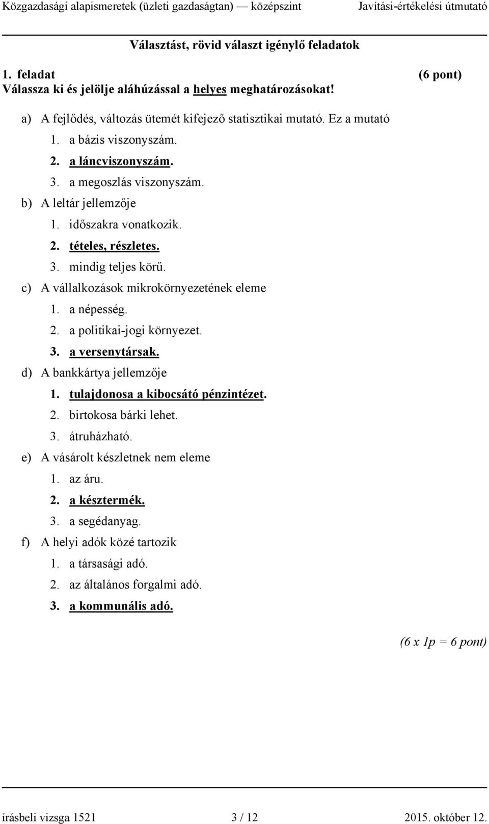 c) A vállalkozások mikrokörnyezetének eleme 1. a népesség. 2. a politikai-jogi környezet. 3. a versenytársak. d) A bankkártya jellemzője 1. tulajdonosa a kibocsátó pénzintézet. 2. birtokosa bárki lehet.