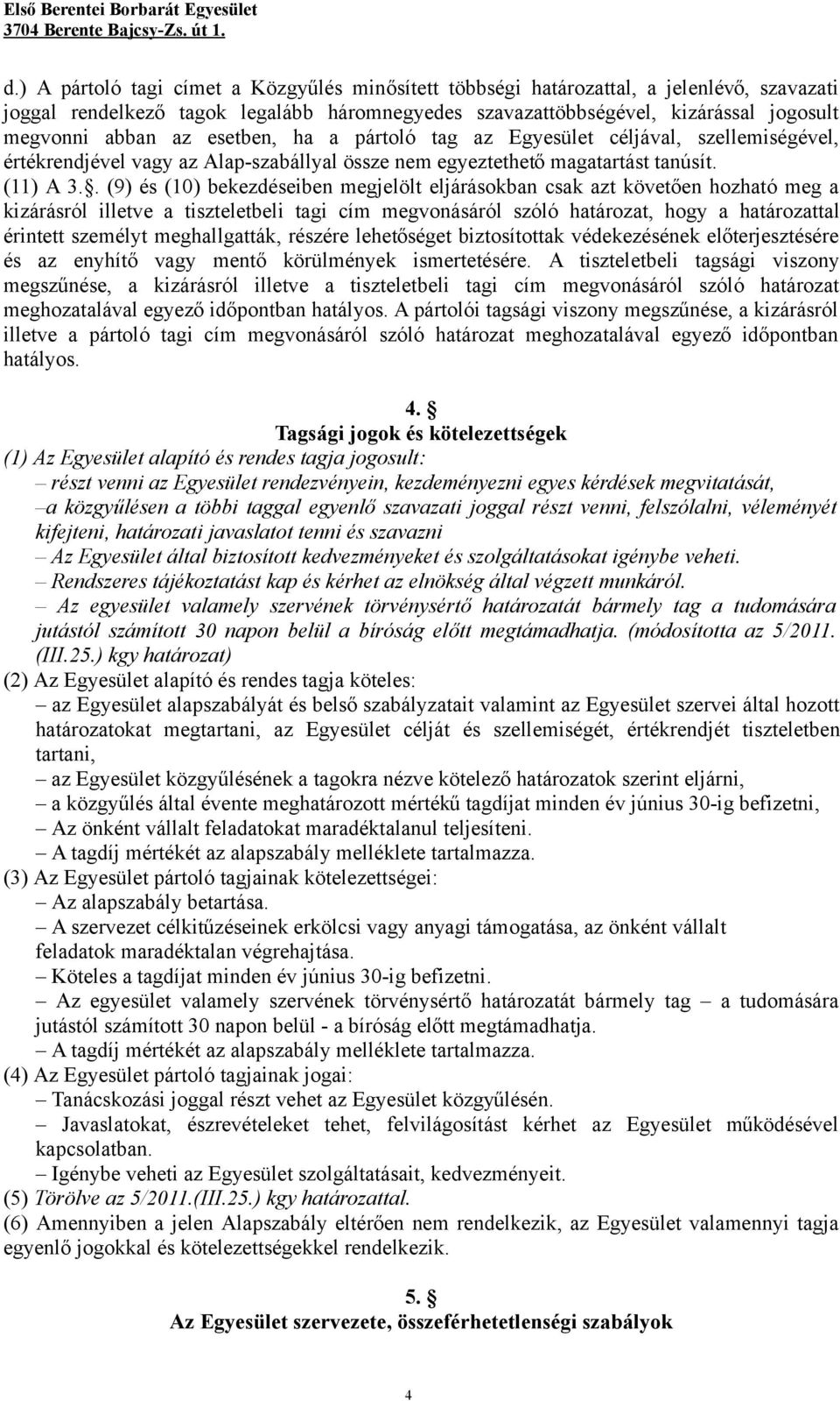 . (9) és (10) bekezdéseiben megjelölt eljárásokban csak azt követően hozható meg a kizárásról illetve a tiszteletbeli tagi cím megvonásáról szóló határozat, hogy a határozattal érintett személyt