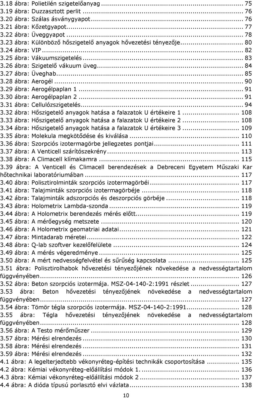 28 ábra: Aerogél... 90 3.29 ábra: Aerogélpaplan 1... 91 3.30 ábra: Aerogélpaplan 2... 91 3.31 ábra: Cellulózszigetelés... 94 3.32 ábra: Hőszigetelő anyagok hatása a falazatok U értékeire 1... 108 3.