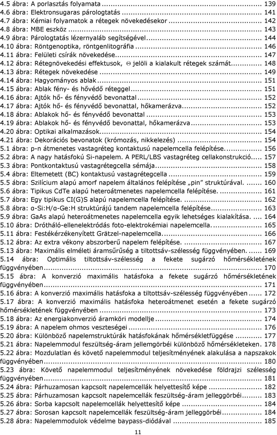 12 ábra: Rétegnövekedési effektusok, jelöli a kialakult rétegek számát... 148 4.13 ábra: Rétegek növekedése... 149 4.14 ábra: Hagyományos ablak... 151 4.15 ábra: Ablak fény- és hővédő réteggel... 151 4.16 ábra: Ajtók hő- és fényvédő bevonattal.