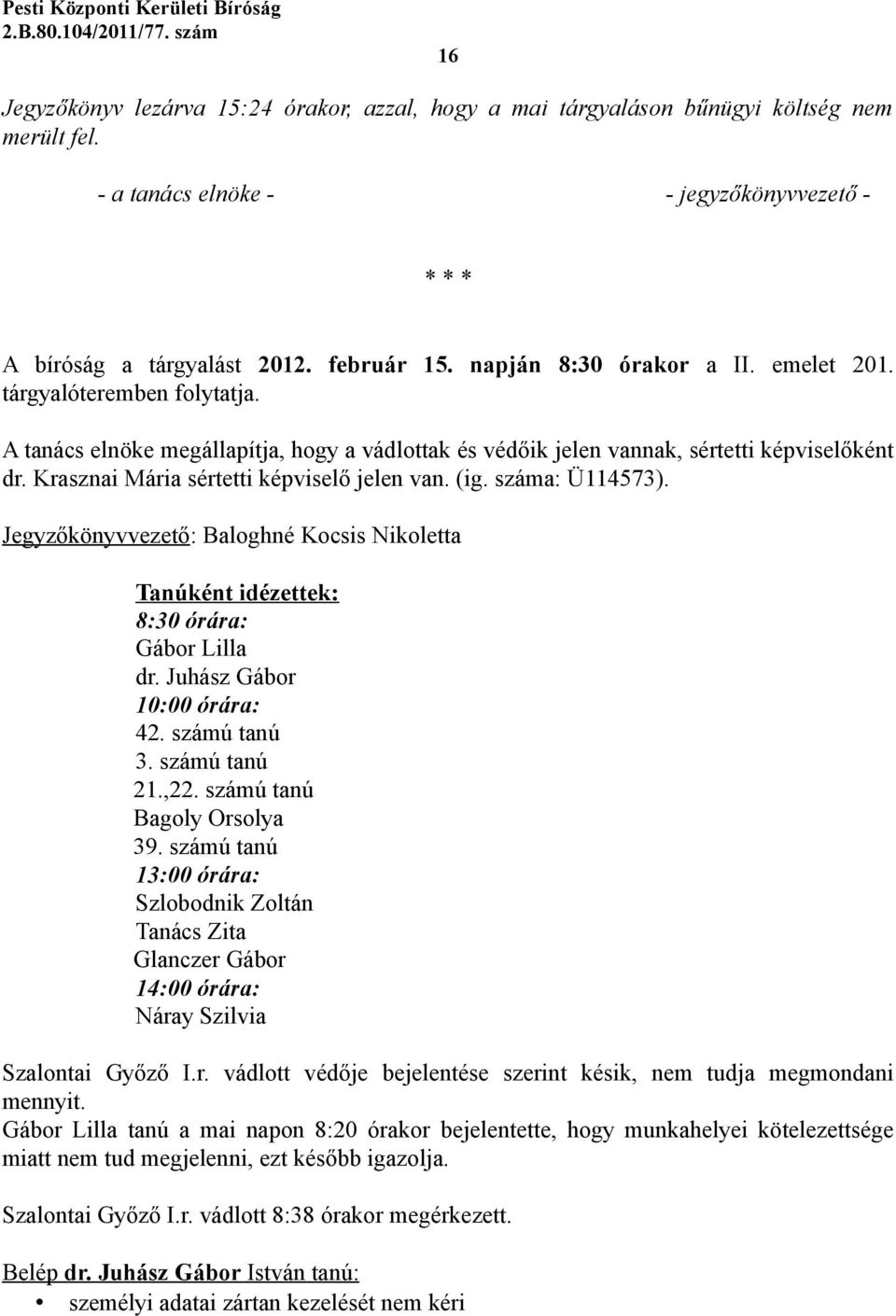 Krasznai Mária sértetti képviselő jelen van. (ig. száma: Ü114573). Jegyzőkönyvvezető: Baloghné Kocsis Nikoletta Tanúként idézettek: 8:30 órára: Gábor Lilla dr. Juhász Gábor 10:00 órára: 42.