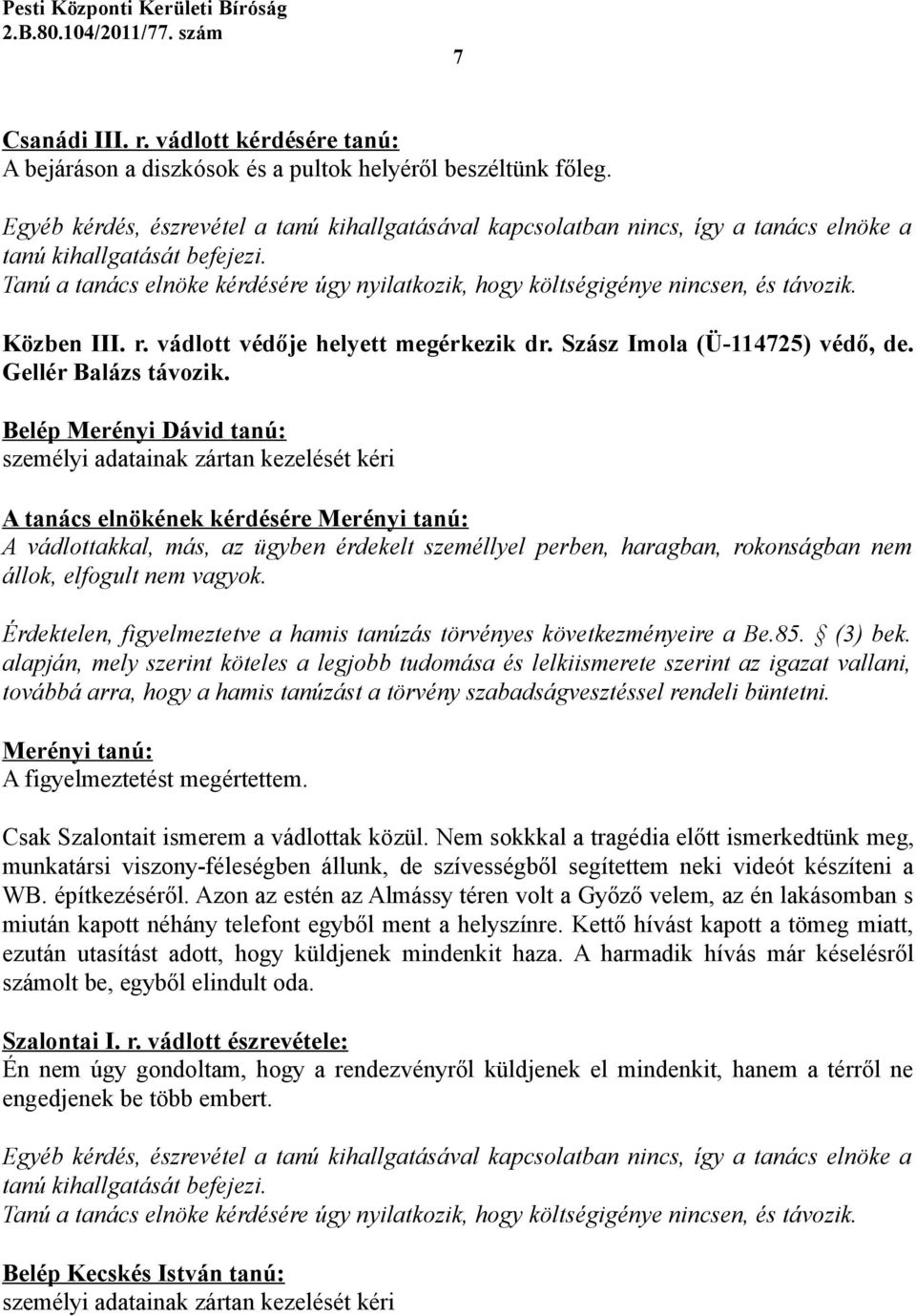 Tanú a tanács elnöke kérdésére úgy nyilatkozik, hogy költségigénye nincsen, és távozik. Közben III. r. vádlott védője helyett megérkezik dr. Szász Imola (Ü-114725) védő, de. Gellér Balázs távozik.