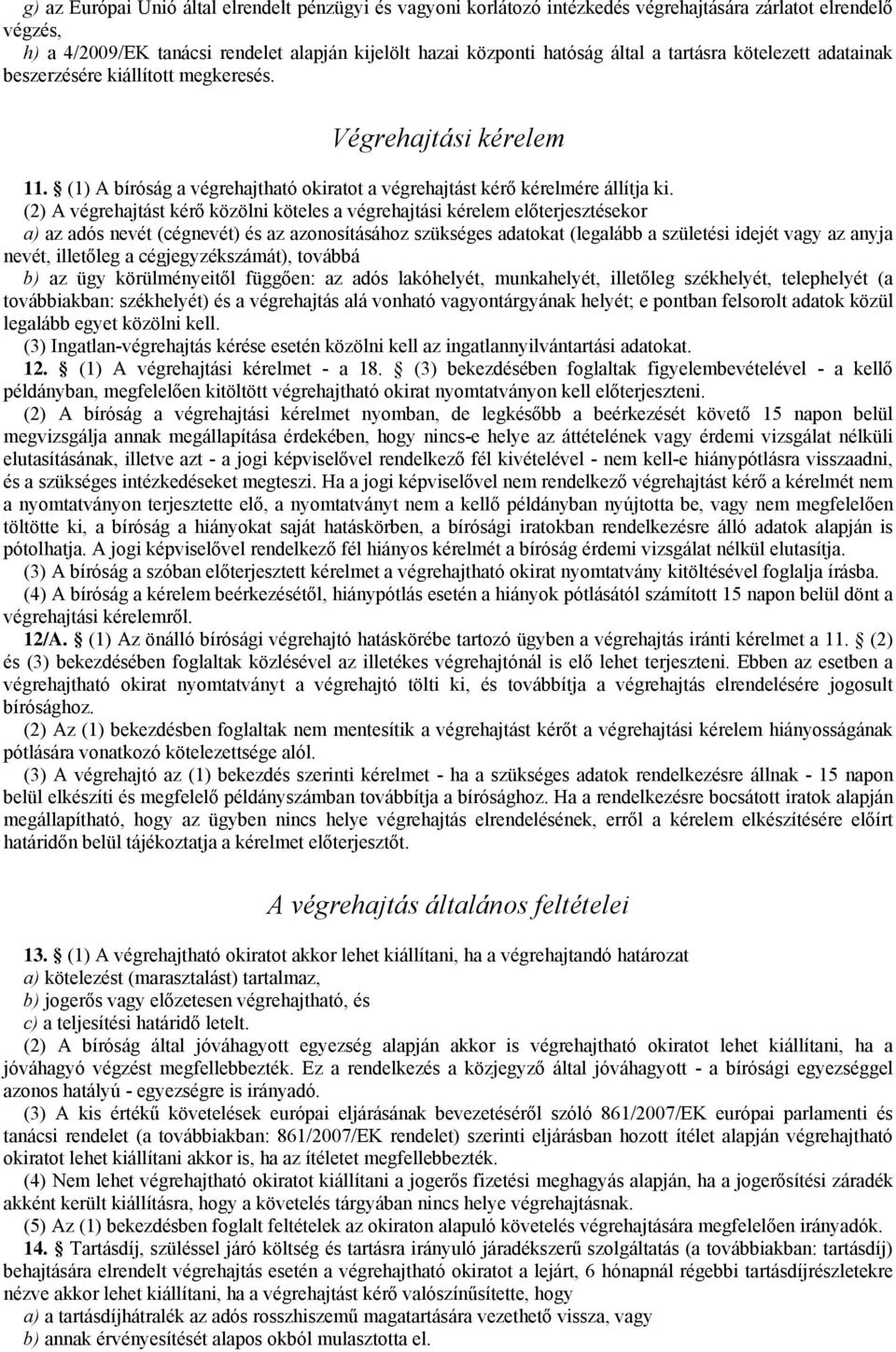 (2) A végrehajtást kérő közölni köteles a végrehajtási kérelem előterjesztésekor a) az adós nevét (cégnevét) és az azonosításához szükséges adatokat (legalább a születési idejét vagy az anyja nevét,