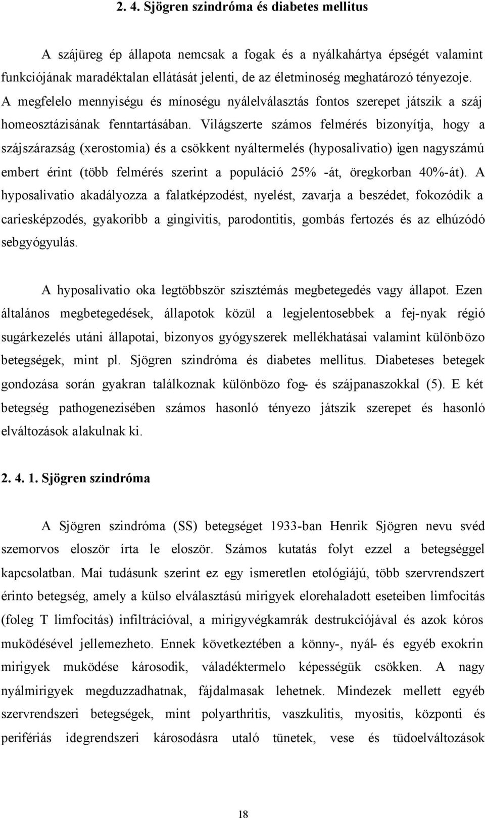 Világszerte számos felmérés bizonyítja, hogy a szájszárazság (xerostomia) és a csökkent nyáltermelés (hyposalivatio) igen nagyszámú embert érint (több felmérés szerint a populáció 25% -át, öregkorban