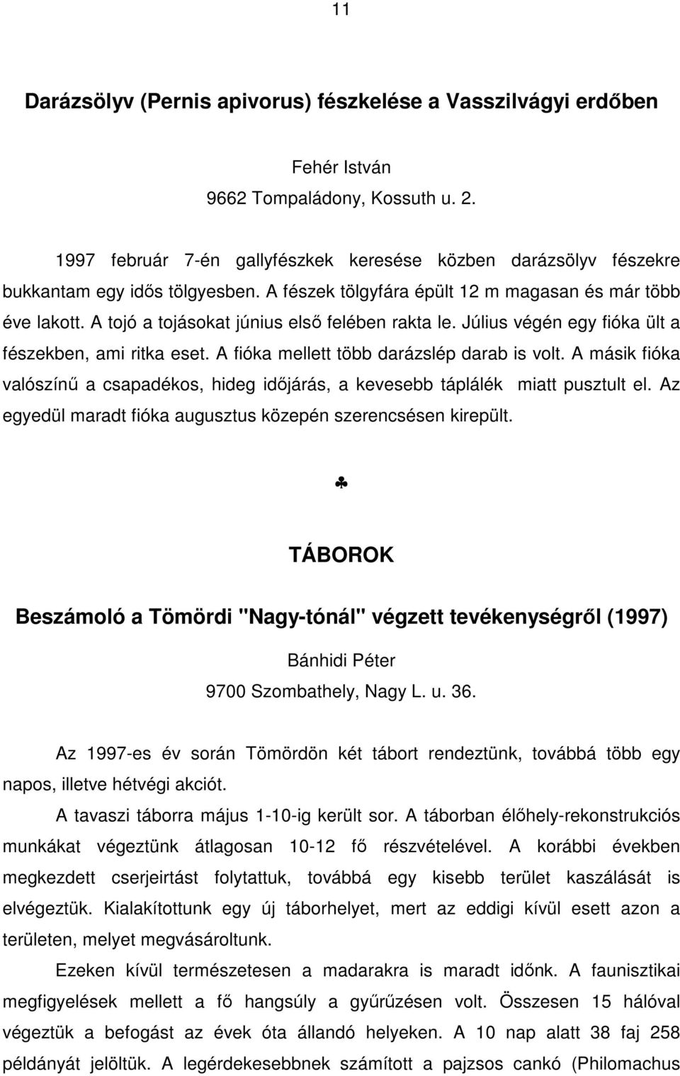 A tojó a tojásokat június első felében rakta le. Július végén egy fióka ült a fészekben, ami ritka eset. A fióka mellett több darázslép darab is volt.