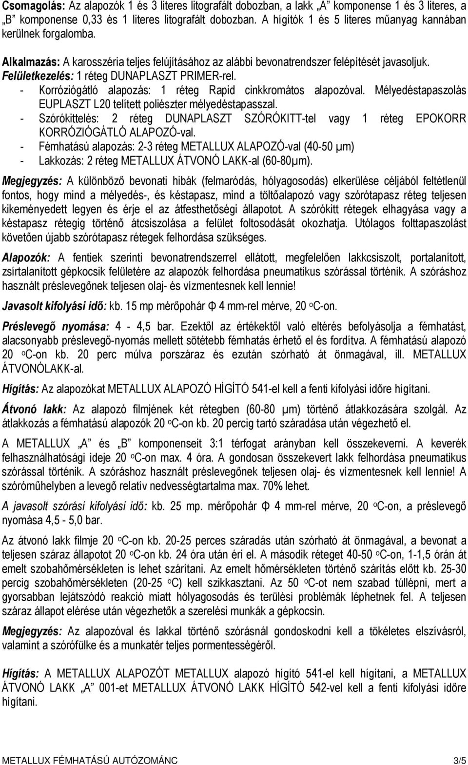 Felületkezelés: 1 réteg DUNAPLASZT PRIMER-rel. - Korróziógátló alapozás: 1 réteg Rapid cinkkromátos alapozóval. Mélyedéstapaszolás EUPLASZT L20 telített poliészter mélyedéstapasszal.