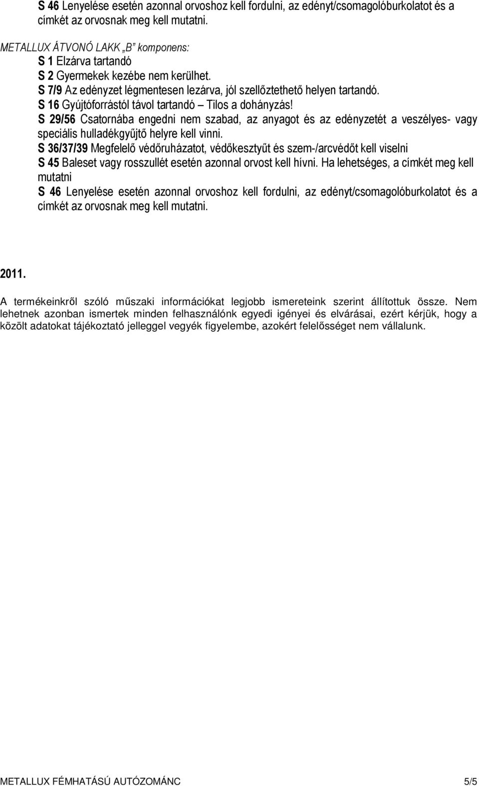 S 29/56 Csatornába engedni nem szabad, az anyagot és az edényzetét a veszélyes- vagy speciális hulladékgyűjtő helyre kell vinni.