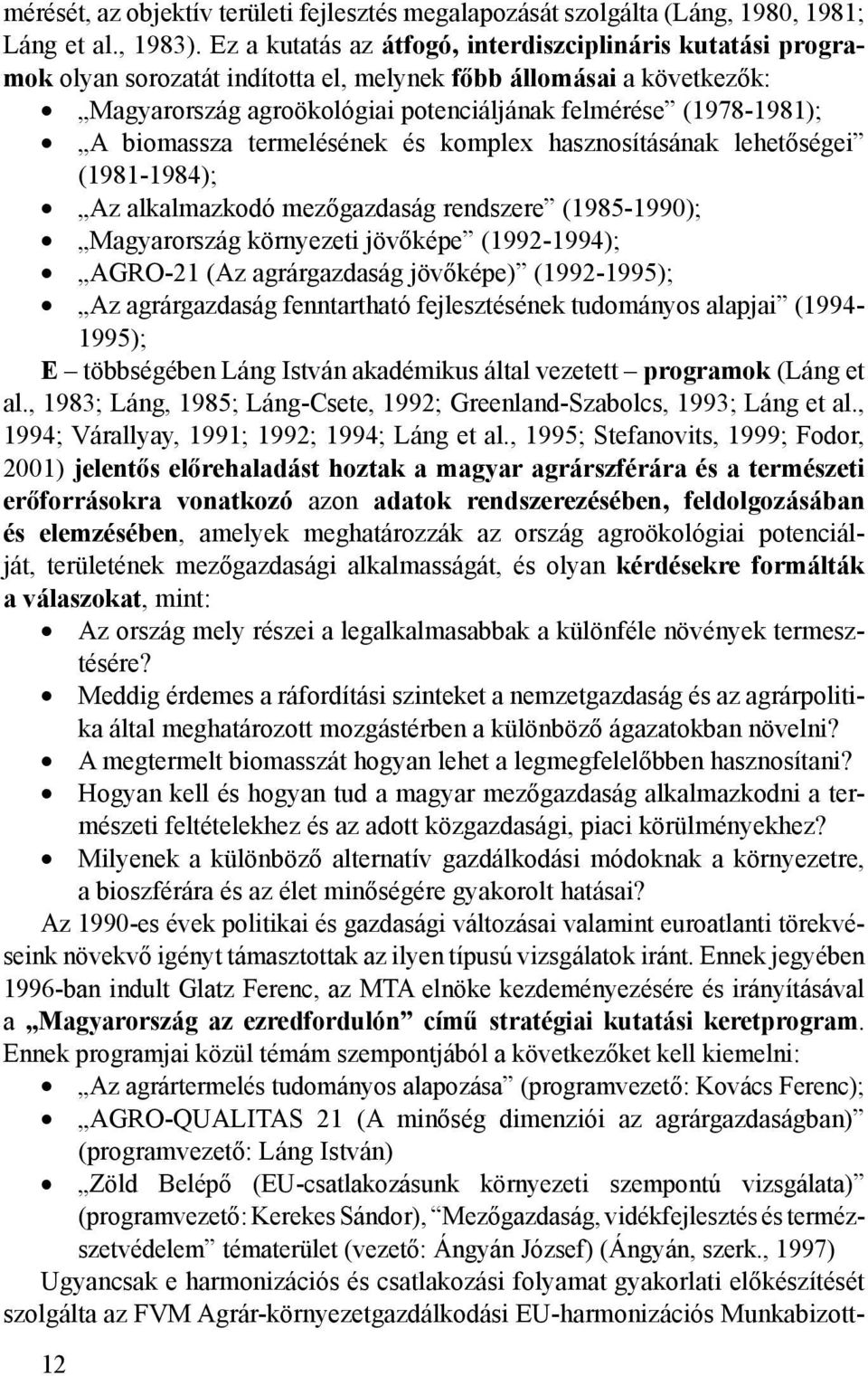 biomassza termelésének és komplex hasznosításának lehetőségei (1981-1984); Az alkalmazkodó mezőgazdaság rendszere (1985-1990); Magyarország környezeti jövőképe (1992-1994); AGRO-21 (Az agrárgazdaság