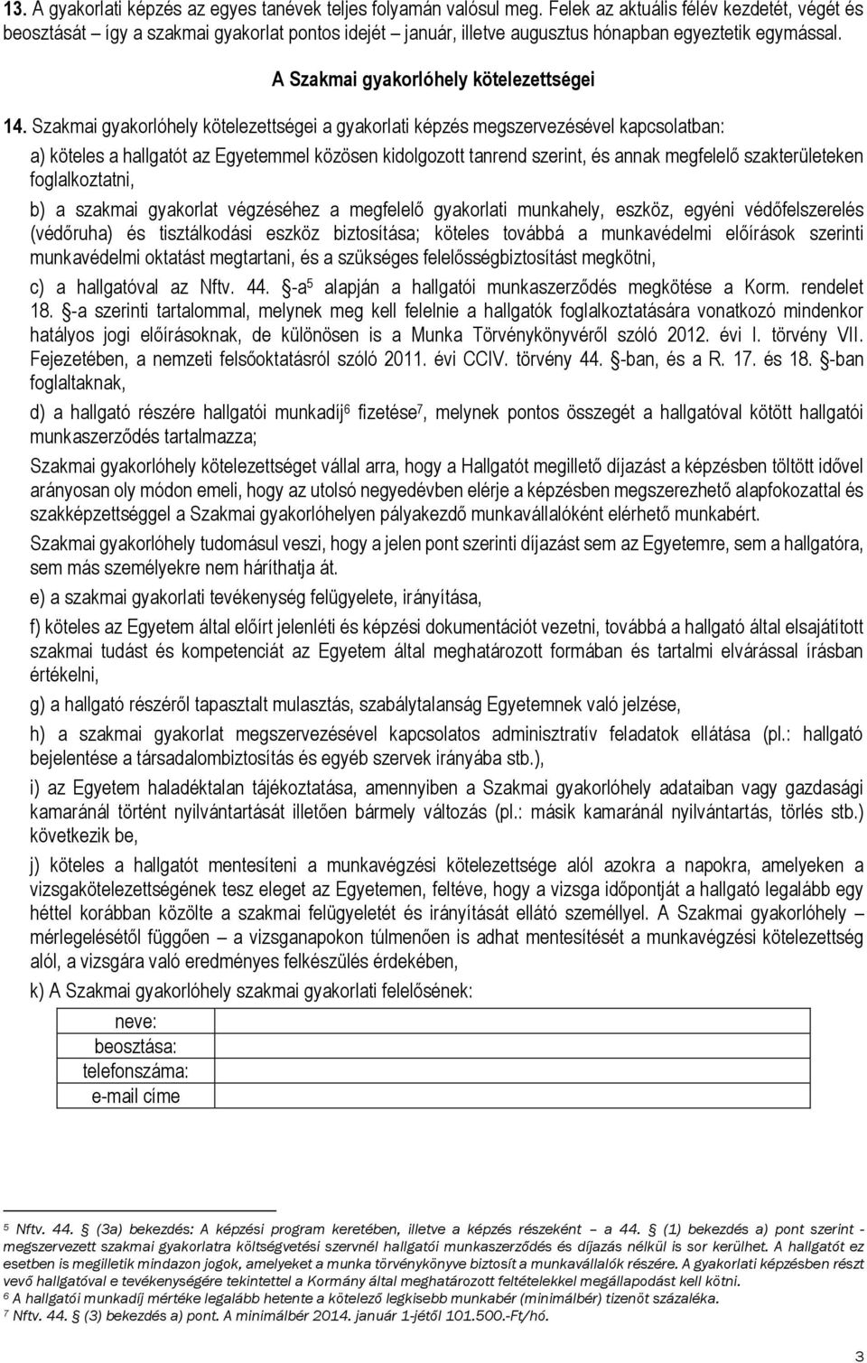 Szakmai gyakorlóhely kötelezettségei a gyakorlati képzés megszervezésével kapcsolatban: a) köteles a hallgatót az Egyetemmel közösen kidolgozott tanrend szerint, és annak megfelelő szakterületeken