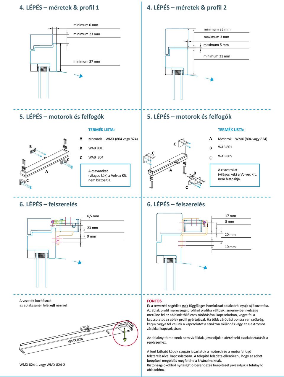 csavarokat (világos kék) a Volvex Kft. nem biztosítja. 6. LÉPÉS felszerelés 6. LÉPÉS felszerelés 6,5 mm 23 mm 9 mm 17 mm 8 mm 20 mm 10 mm vezeték borításnak az ablakzsanér felé kell néznie!