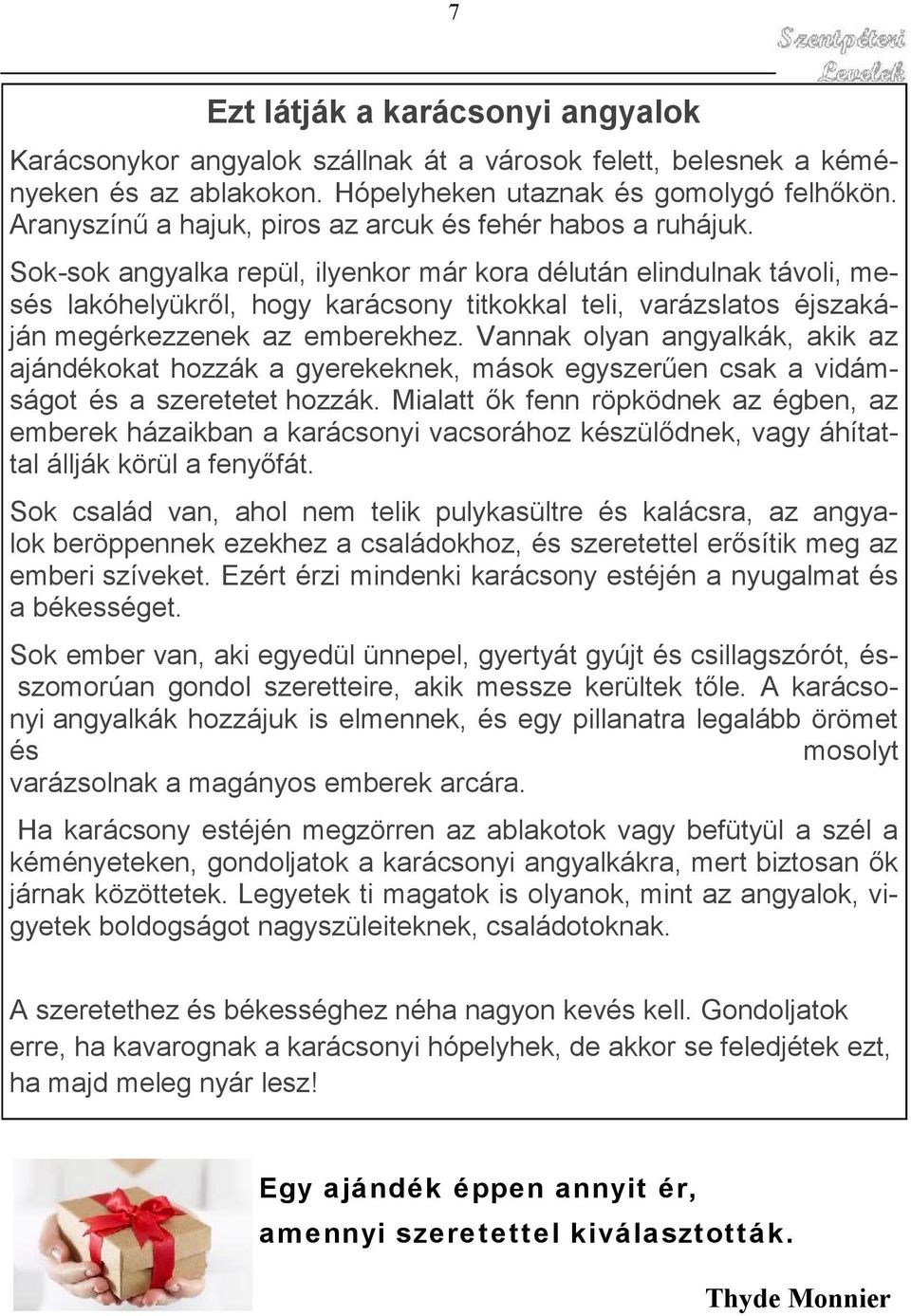 Sok-sok angyalka repül, ilyenkor már kora délután elindulnak távoli, mesés lakóhelyükről, hogy karácsony titkokkal teli, varázslatos éjszakáján megérkezzenek az emberekhez.