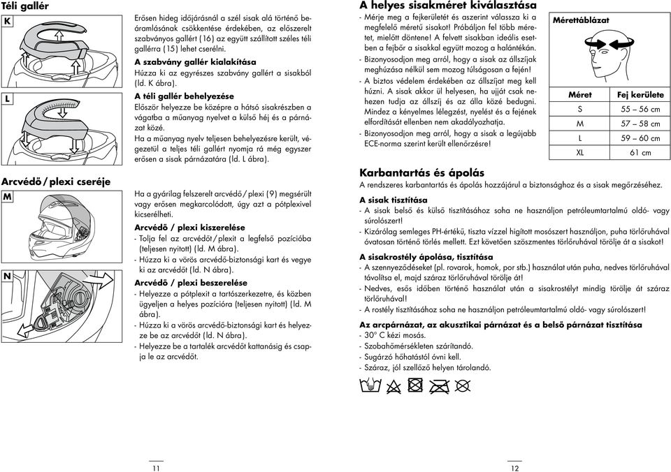 A téli gallér behelyezése Először helyezze be középre a hátsó sisakrészben a vágatba a műanyag nyelvet a külső héj és a párnázat közé.