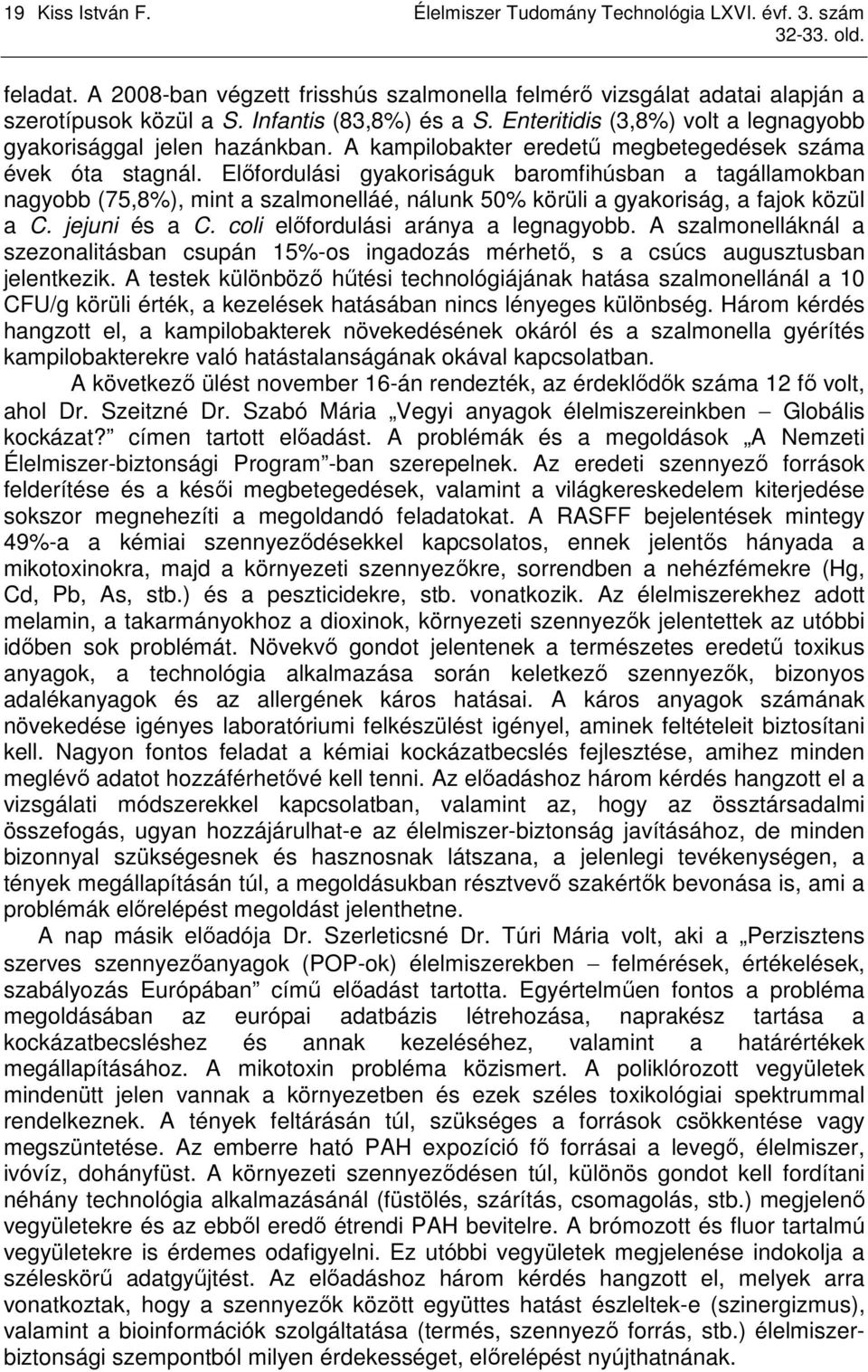 Elıfordulási gyakoriságuk baromfihúsban a tagállamokban nagyobb (75,8%), mint a szalmonelláé, nálunk 50% körüli a gyakoriság, a fajok közül a C. jejuni és a C. coli elıfordulási aránya a legnagyobb.