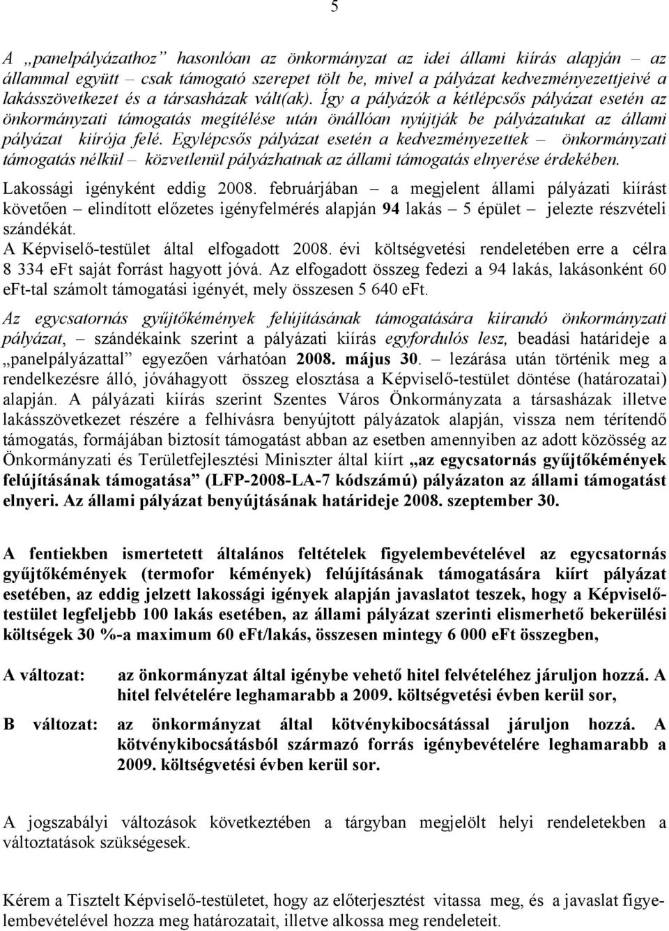 Egylépcsős pályázat esetén a kedvezményezettek önkormányzati támogatás nélkül közvetlenül pályázhatnak az állami támogatás elnyerése érdekében. Lakossági igényként eddig 2008.