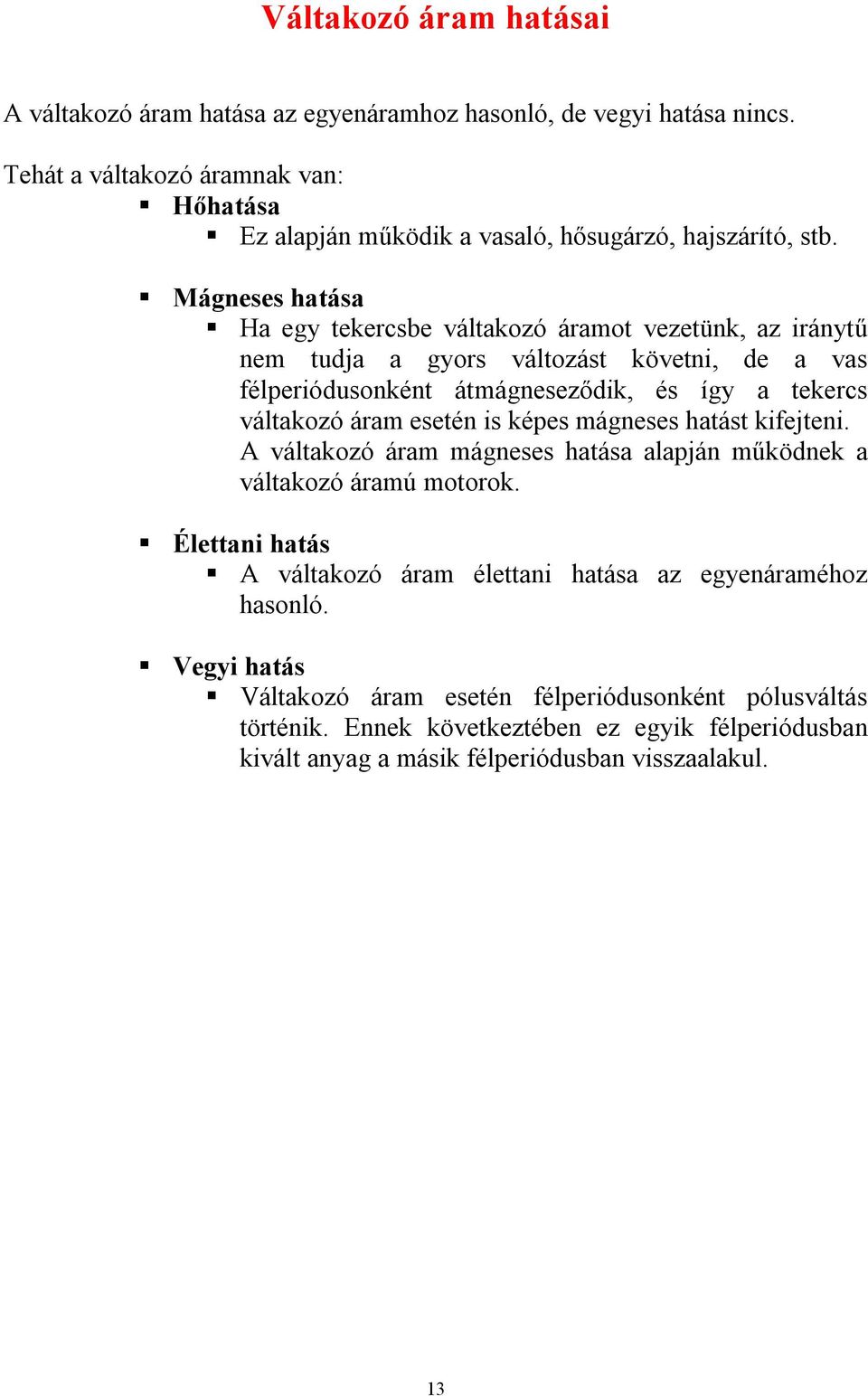 Mágneses hatása Ha egy tekercsbe váltakozó áramot vezetünk, az iránytű nem tudja a gyors változást követni, de a vas félperiódusonként átmágneseződik, és így a tekercs váltakozó áram