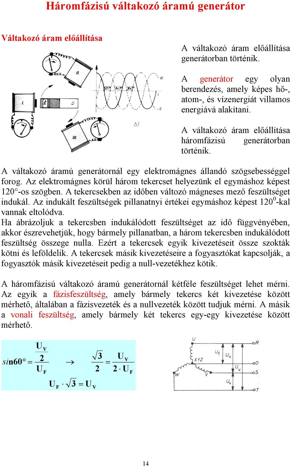 A váltakozó áramú generátornál egy elektromágnes állandó szögsebességgel forog. Az elektromágnes körül három tekercset helyezünk el egymáshoz képest 10 -os szögben.