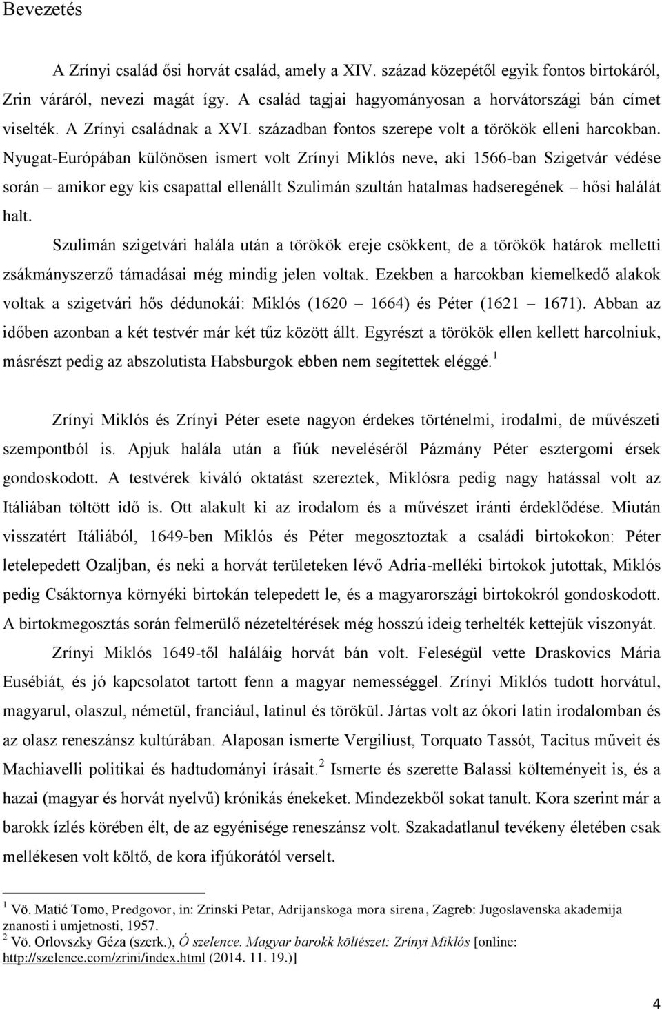 Nyugat-Európában különösen ismert volt Zrínyi Miklós neve, aki 1566-ban Szigetvár védése során amikor egy kis csapattal ellenállt Szulimán szultán hatalmas hadseregének hősi halálát halt.