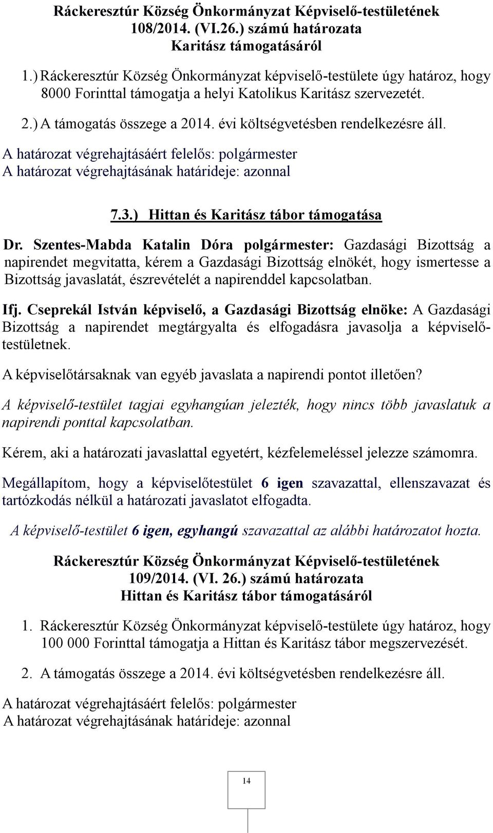 Cseprekál István képviselő, a Gazdasági Bizottság elnöke: A Gazdasági Bizottság a napirendet megtárgyalta és elfogadásra javasolja a képviselőtestületnek.