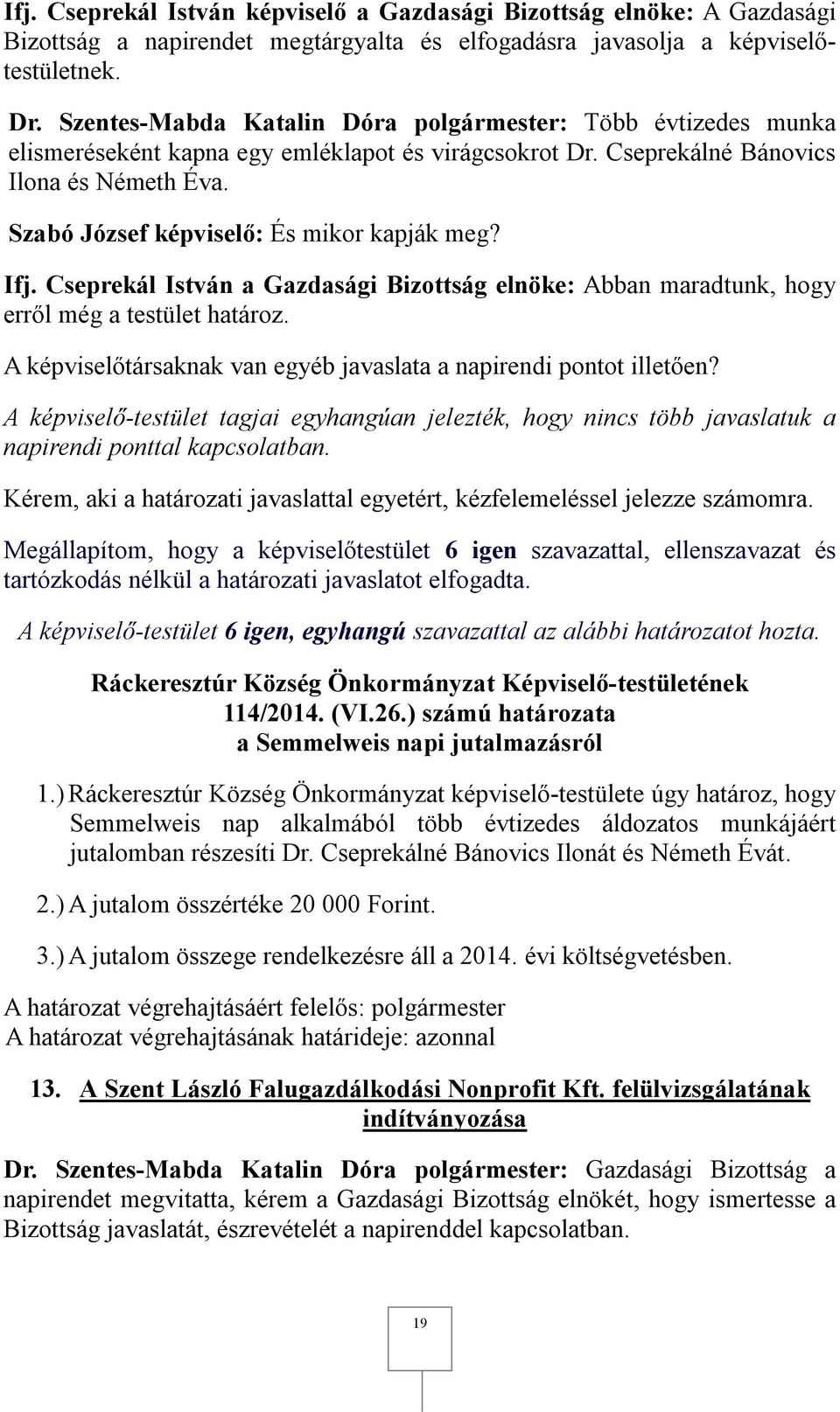 Szabó József képviselő: És mikor kapják meg? Ifj. Cseprekál István a Gazdasági Bizottság elnöke: Abban maradtunk, hogy erről még a testület határoz.