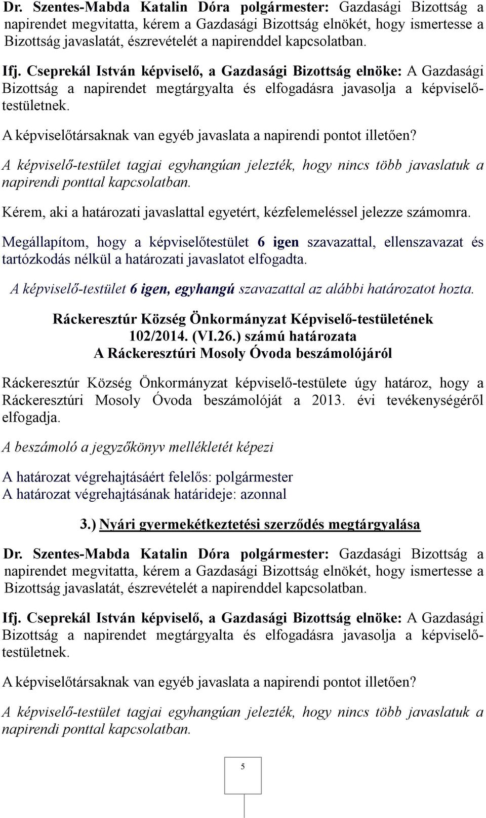 ) számú határozata A Ráckeresztúri Mosoly Óvoda beszámolójáról Ráckeresztúr Község Önkormányzat képviselő-testülete úgy határoz, hogy a Ráckeresztúri Mosoly Óvoda beszámolóját a 2013.