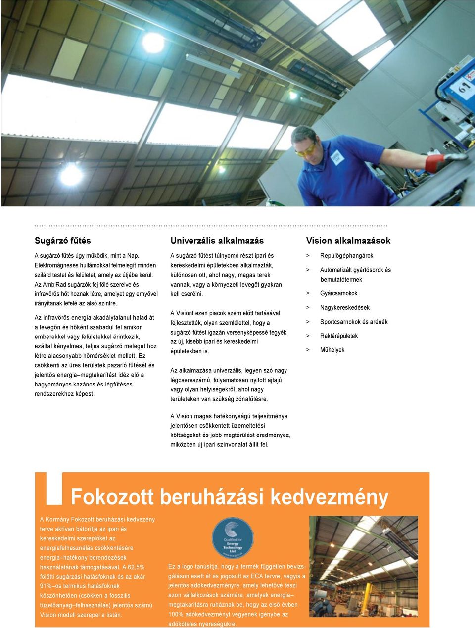 Az infravörös energia akadálytalanul halad át a levegőn és hőként szabadul fel amikor emberekkel vagy felületekkel érintkezik, ezáltal kényelmes, teljes sugárzó meleget hoz létre alacsonyabb
