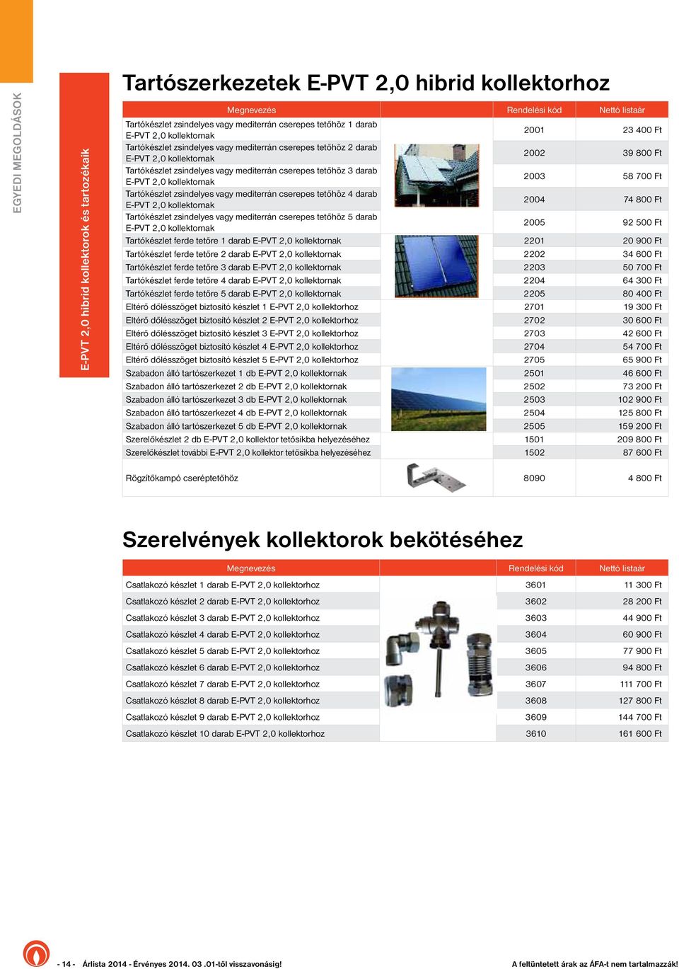 cserepes tetőhöz 3 darab E-PVT 2,0 kollektornak 2003 58 700 Ft Tartókészlet zsindelyes vagy mediterrán cserepes tetőhöz 4 darab E-PVT 2,0 kollektornak 2004 74 800 Ft Tartókészlet zsindelyes vagy