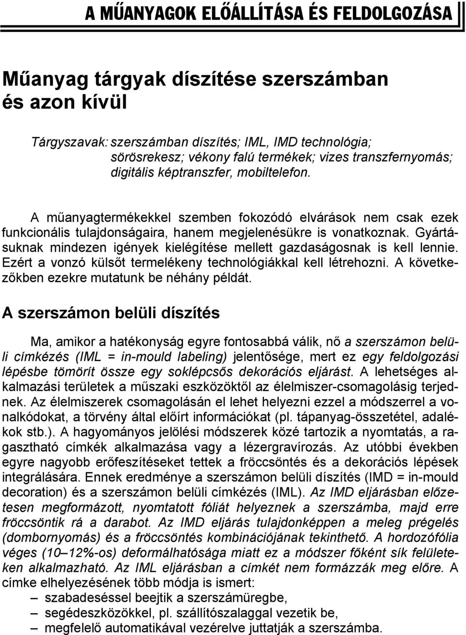 Gyártásuknak mindezen igények kielégítése mellett gazdaságosnak is kell lennie. Ezért a vonzó külsőt termelékeny technológiákkal kell létrehozni. A következőkben ezekre mutatunk be néhány példát.